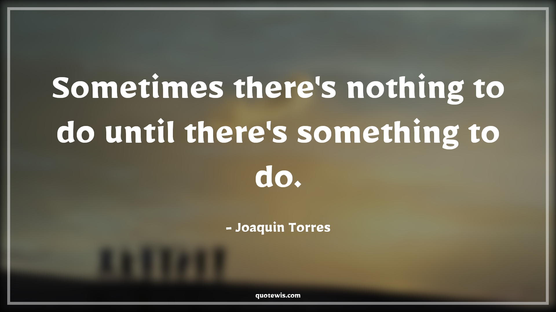 Sometimes there's nothing to do until there's something to do. - Joaquin Torres Quotes |  The falcon and the winter soldier Quotes, Tv shows & series Quotes, Something Quotes, Sometime Quotes, Nothing Quotes, Funny Quotes, Short funny Quotes, Sometimes there's nothing to do until there's something to do. - Joaquin Torres Quotes |  The falcon and the winter soldier Quotes, Tv shows & series Quotes, Something Quotes, Sometime Quotes, Nothing Quotes, Funny Quotes, Short funny Quotes,