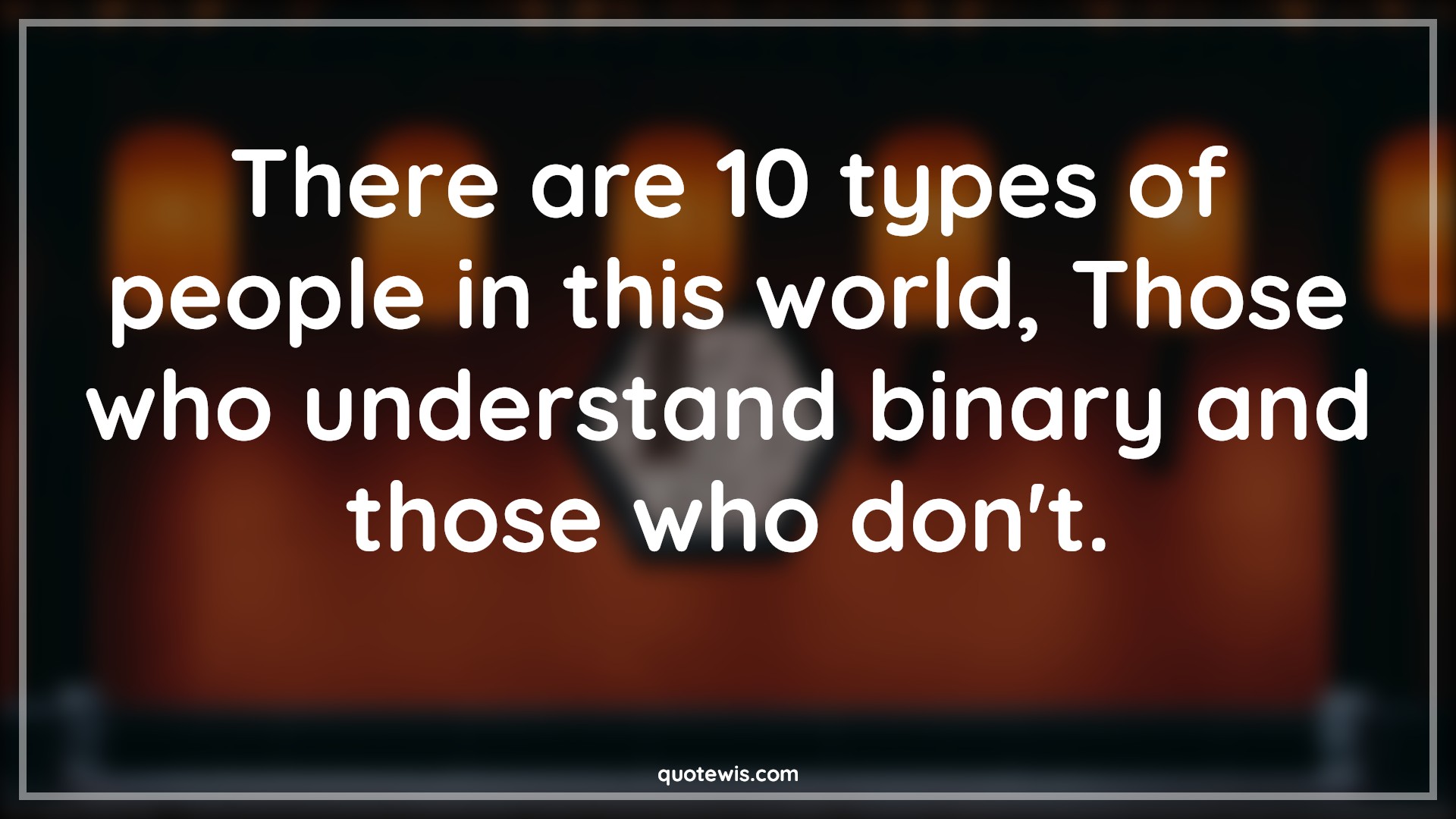 There are 10 types of people in this world, Those who understand binary and those who don't. - Anonymous Quotes |  Programming Quotes, Developers Quotes, Funny geeks Quotes, There are 10 types of people in this world, Those who understand binary and those who don't. - Anonymous Quotes |  Programming Quotes, Developers Quotes, Funny geeks Quotes,