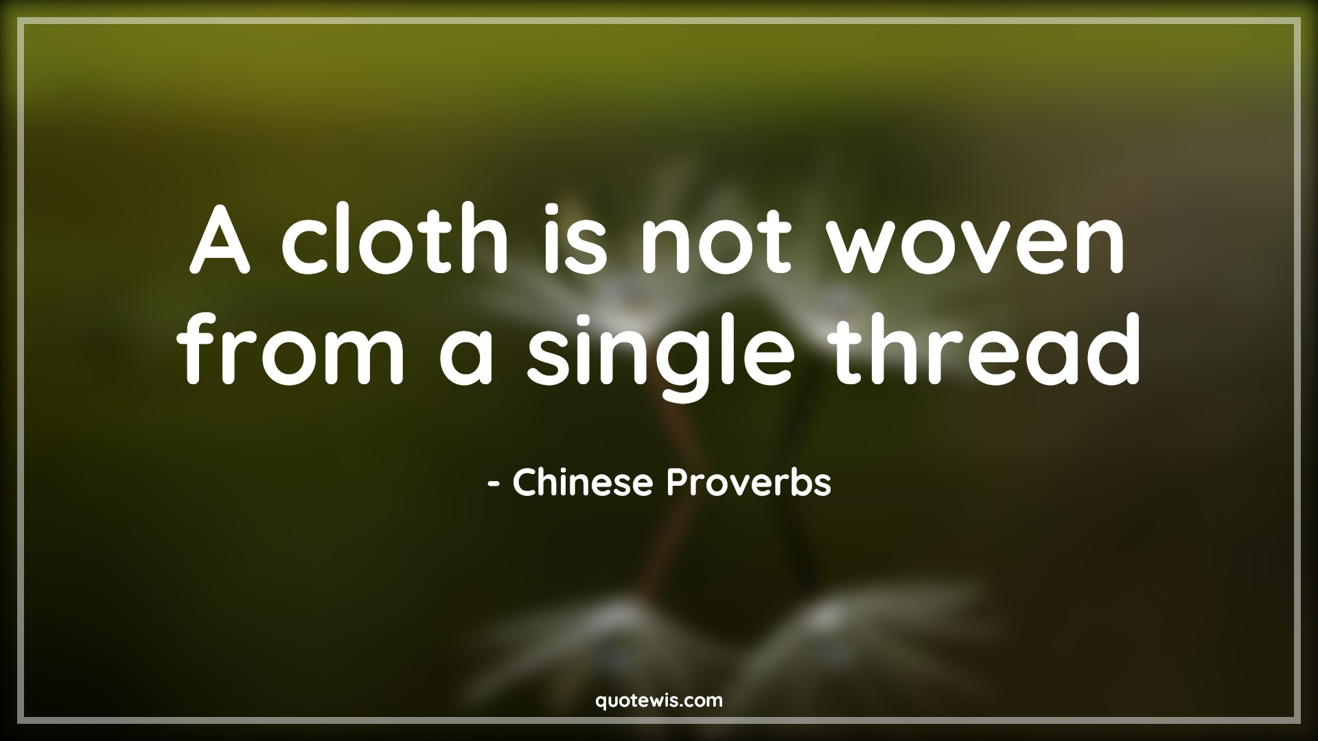 A cloth is not woven from a single thread - Chinese Proverbs Quotes |  A cloth is not woven from a single thread - Chinese Proverbs Quotes |