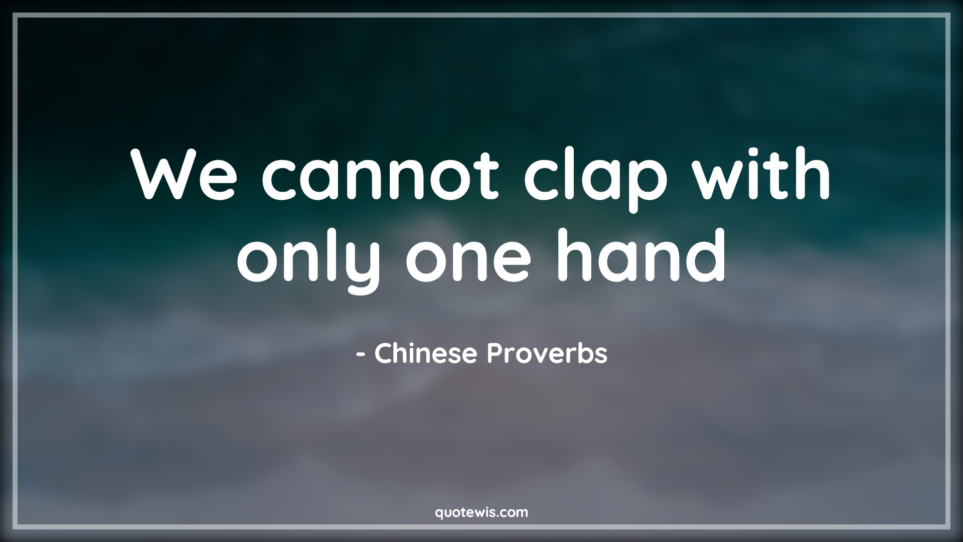 We cannot clap with only one hand - Chinese Proverbs Quotes |  We cannot clap with only one hand - Chinese Proverbs Quotes |