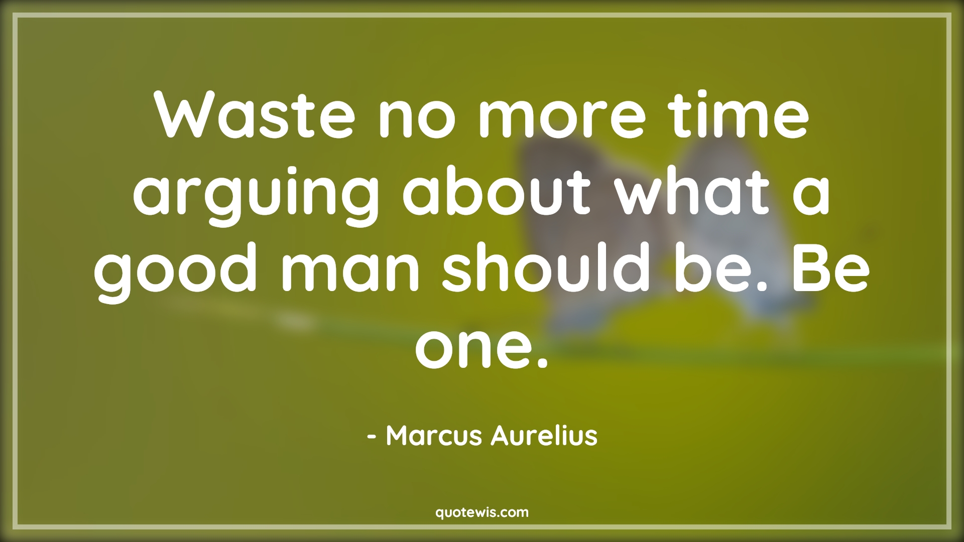 Waste no more time arguing about what a good man should be. Be one. - Marcus Aurelius Quotes |  Advice Quotes, Moral Quotes, Integrity Quotes, Time Quotes, Don’t waste time Quotes, Short time Quotes, Human nature Quotes, Waste no more time arguing about what a good man should be. Be one. - Marcus Aurelius Quotes |  Advice Quotes, Moral Quotes, Integrity Quotes, Time Quotes, Don’t waste time Quotes, Short time Quotes, Human nature Quotes,