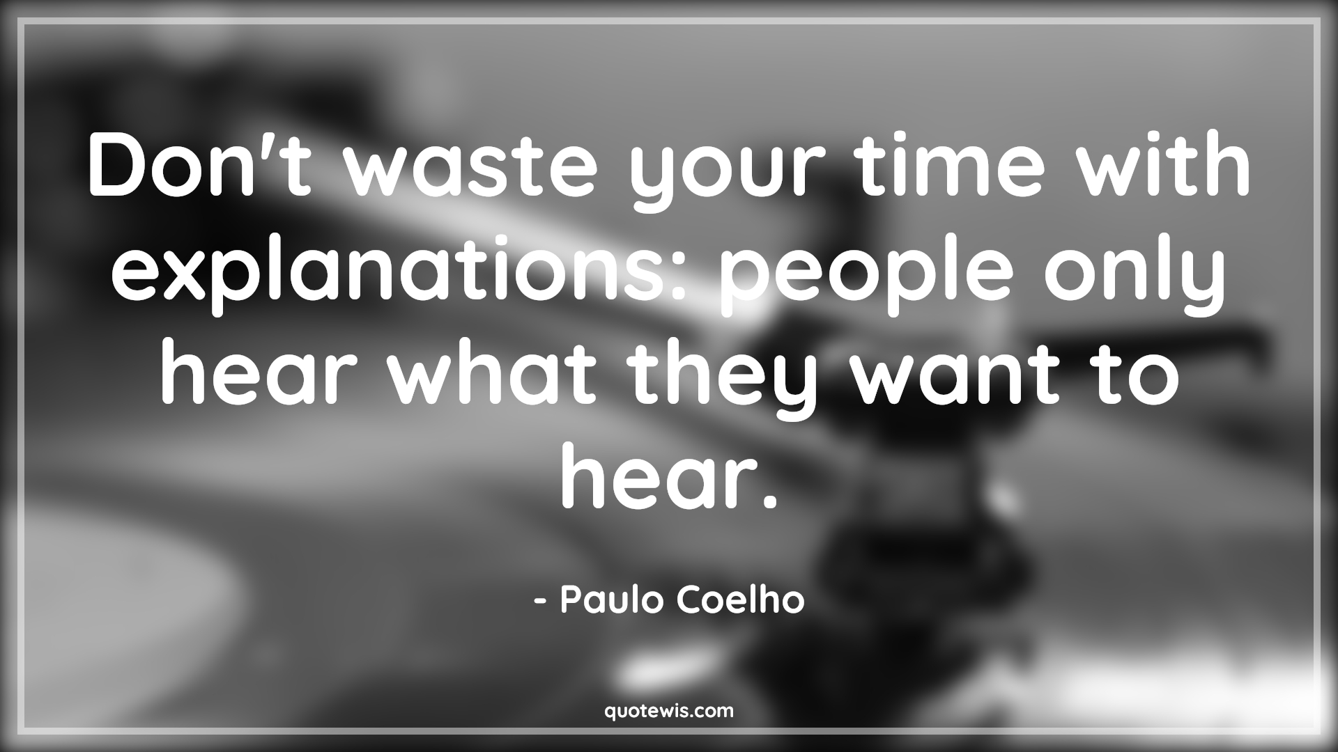 Don't waste your time with explanations: people only hear what they want to hear. - Paulo Coelho Quotes | Don't waste your time with explanations: people only hear what they want to hear. - Paulo Coelho Quotes |
