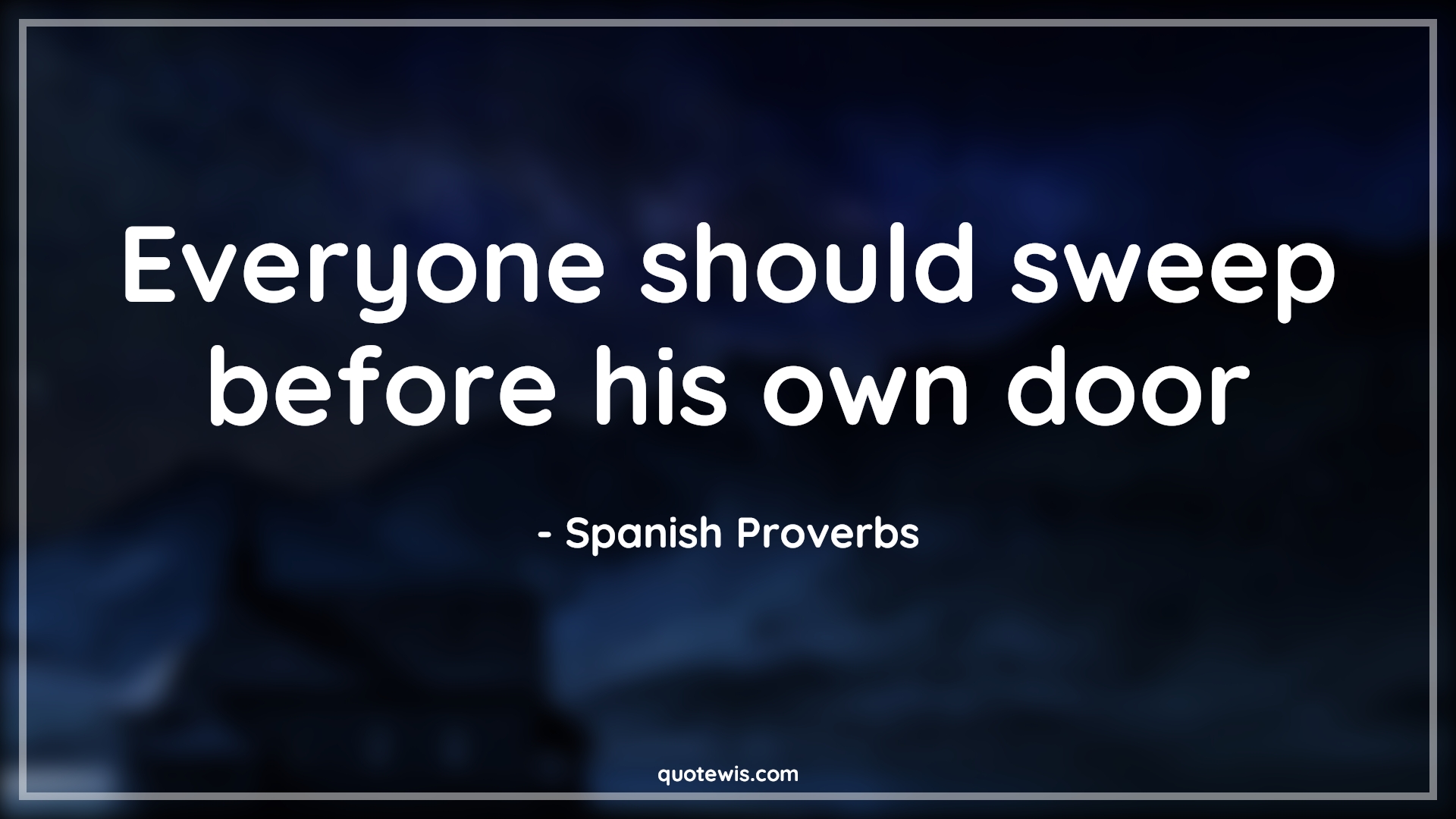 Everyone should sweep before his own door - Spanish Proverbs Quotes |  Everyone should sweep before his own door - Spanish Proverbs Quotes |