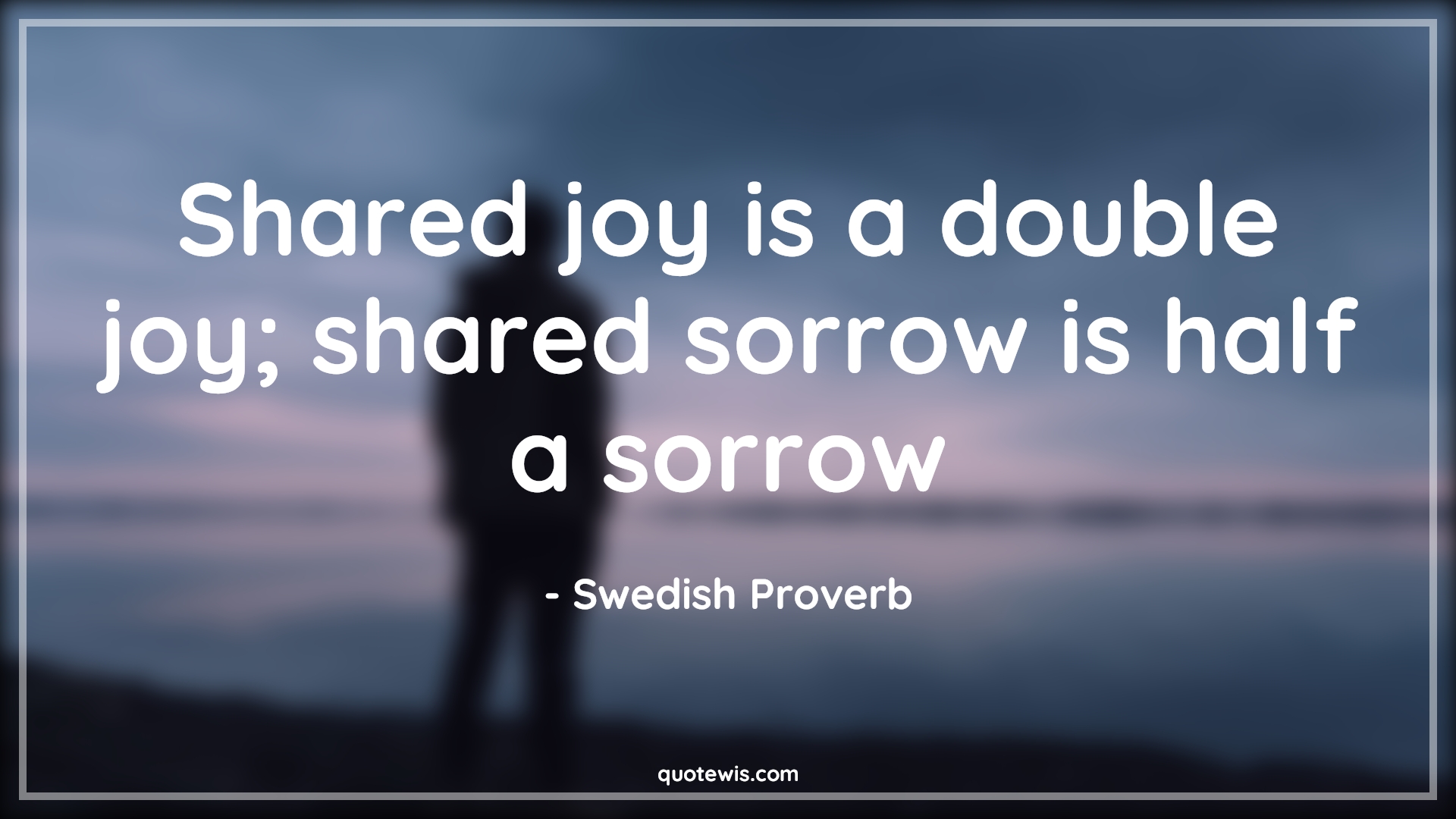 Shared joy is a double joy; shared sorrow is half a sorrow - Swedish Proverb Quotes |  Joy Quotes, Happiness Quotes, Sorrow Quotes, Sharing Quotes, Short happiness Quotes, Sharing joy Quotes, Sharing pain Quotes, Short Quotes, Shared joy is a double joy; shared sorrow is half a sorrow - Swedish Proverb Quotes |  Joy Quotes, Happiness Quotes, Sorrow Quotes, Sharing Quotes, Short happiness Quotes, Sharing joy Quotes, Sharing pain Quotes, Short Quotes,