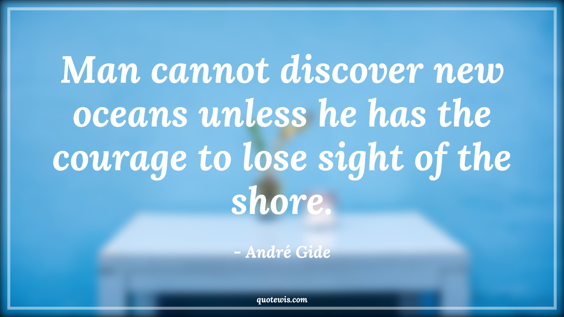 Man cannot discover new oceans unless he has the courage to lose sight of the shore. - André Gide Quotes |  Courage Quotes, Discovery Quotes, Exploration Quotes, Daring Quotes, Comfort zone Quotes, Change Quotes, Man cannot discover new oceans unless he has the courage to lose sight of the shore. - André Gide Quotes |  Courage Quotes, Discovery Quotes, Exploration Quotes, Daring Quotes, Comfort zone Quotes, Change Quotes,