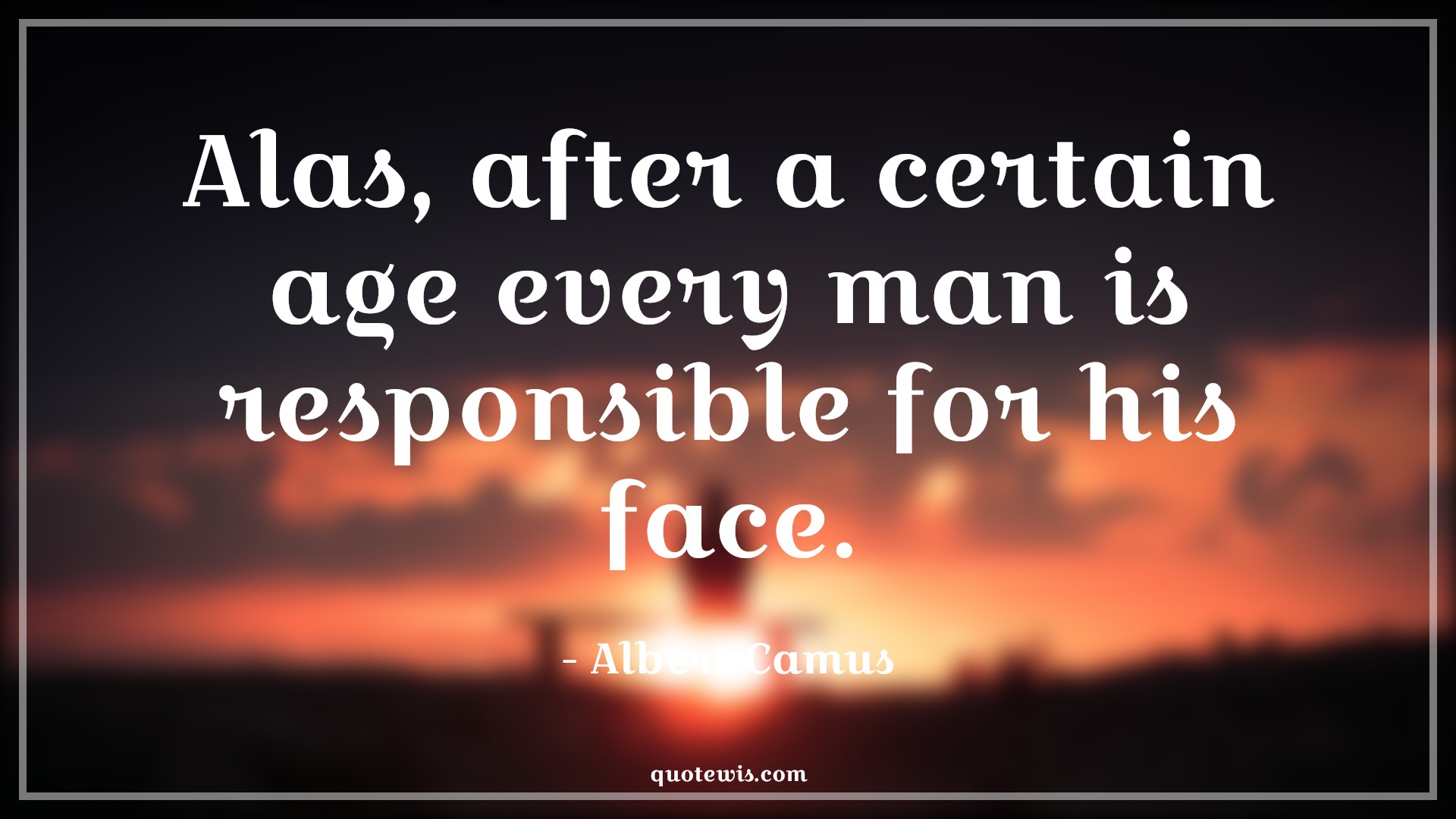 Alas, after a certain age every man is responsible for his face. - Albert Camus Quotes |  Age Quotes, Alas, after a certain age every man is responsible for his face. - Albert Camus Quotes |  Age Quotes,