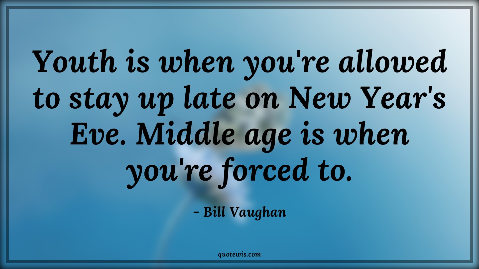 Youth is when you're allowed to stay up late on New Year's Eve. Middle age is when you're forced to. - Bill Vaughan Quotes |  Age Quotes, Youth is when you're allowed to stay up late on New Year's Eve. Middle age is when you're forced to. - Bill Vaughan Quotes |  Age Quotes,