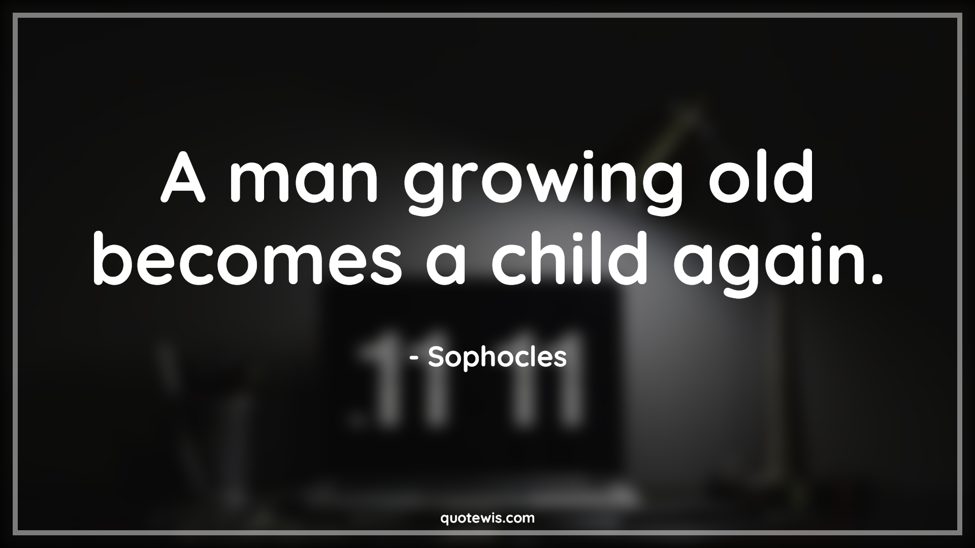 A man growing old becomes a child again. - Sophocles Quotes |  Age Quotes, A man growing old becomes a child again. - Sophocles Quotes |  Age Quotes,