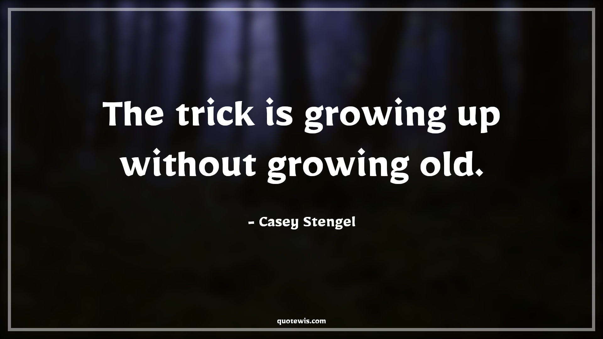 The trick is growing up without growing old. - Casey Stengel Quotes |  Age Quotes, The trick is growing up without growing old. - Casey Stengel Quotes |  Age Quotes,