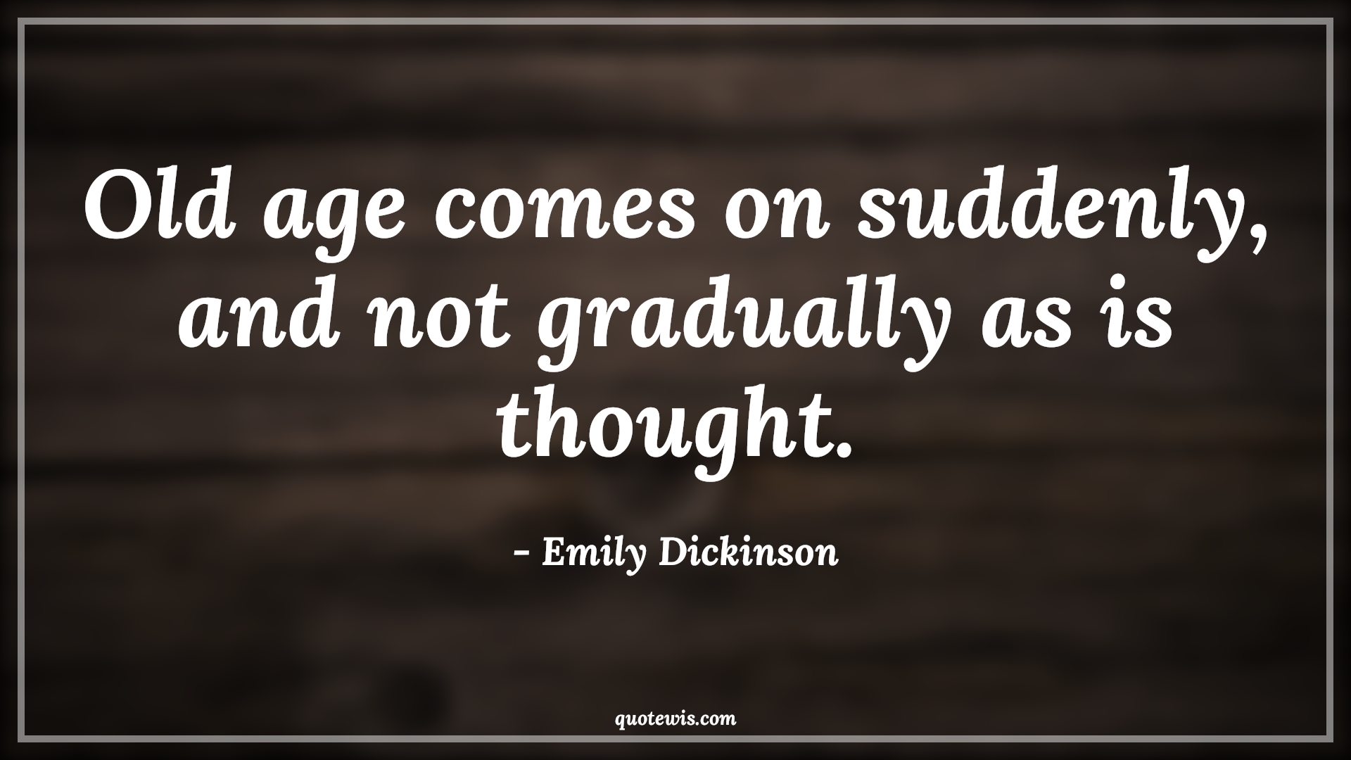 Old age comes on suddenly, and not gradually as is thought. - Emily Dickinson Quotes |  Age Quotes, Old age comes on suddenly, and not gradually as is thought. - Emily Dickinson Quotes |  Age Quotes,