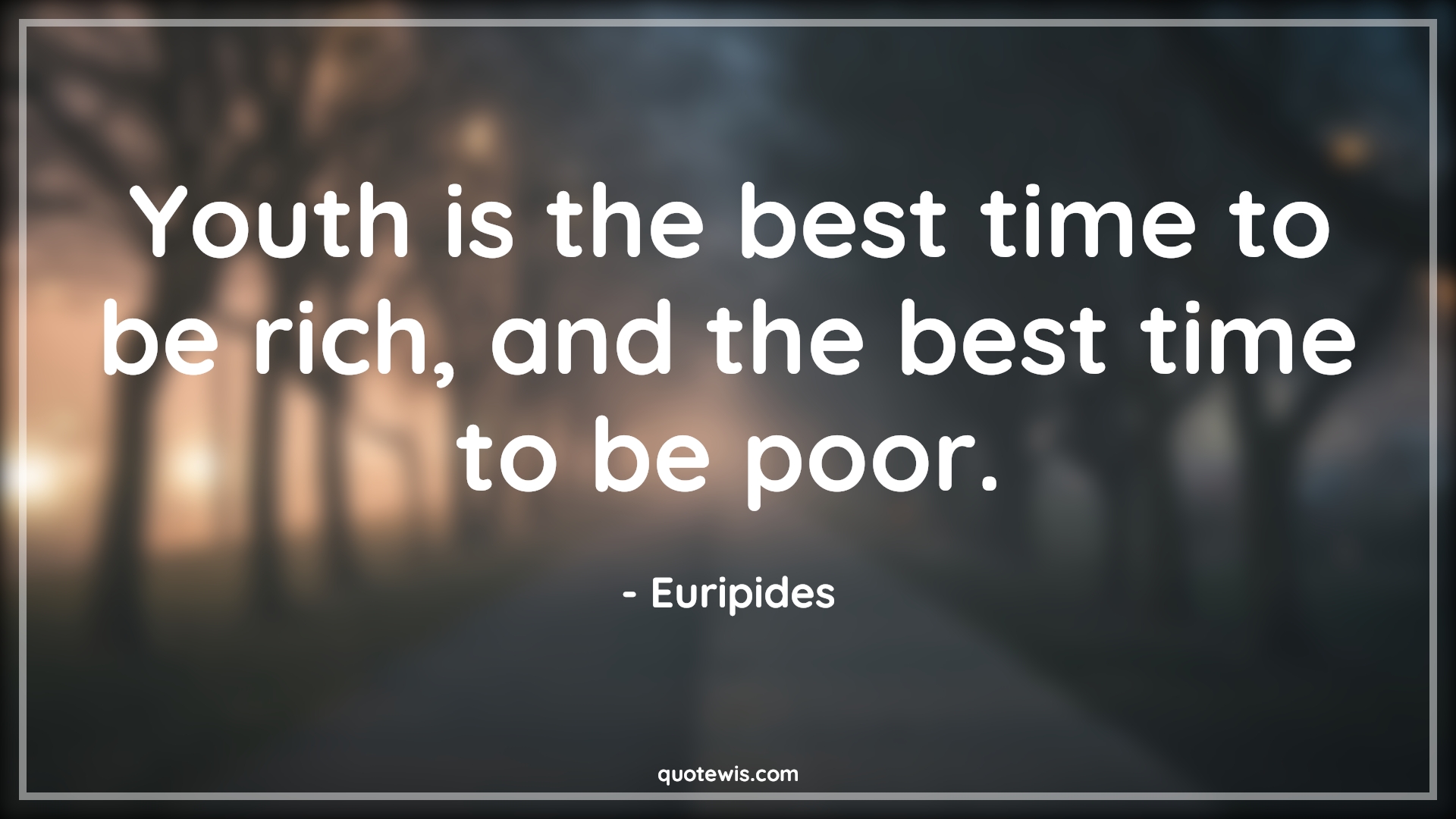Youth is the best time to be rich, and the best time to be poor. - Euripides Quotes |  Age Quotes, Youth is the best time to be rich, and the best time to be poor. - Euripides Quotes |  Age Quotes,