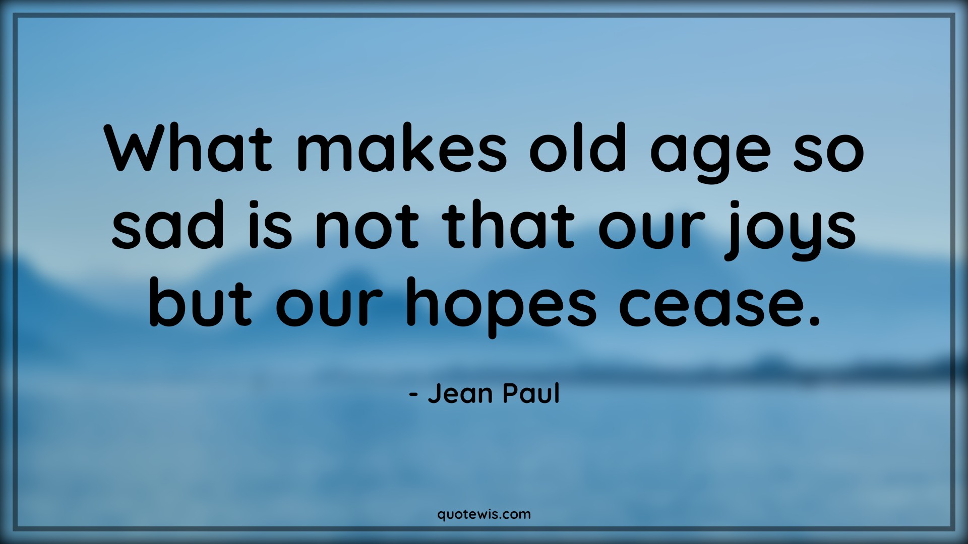 What makes old age so sad is not that our joys but our hopes cease. - Jean Paul Quotes |  Age Quotes, What makes old age so sad is not that our joys but our hopes cease. - Jean Paul Quotes |  Age Quotes,