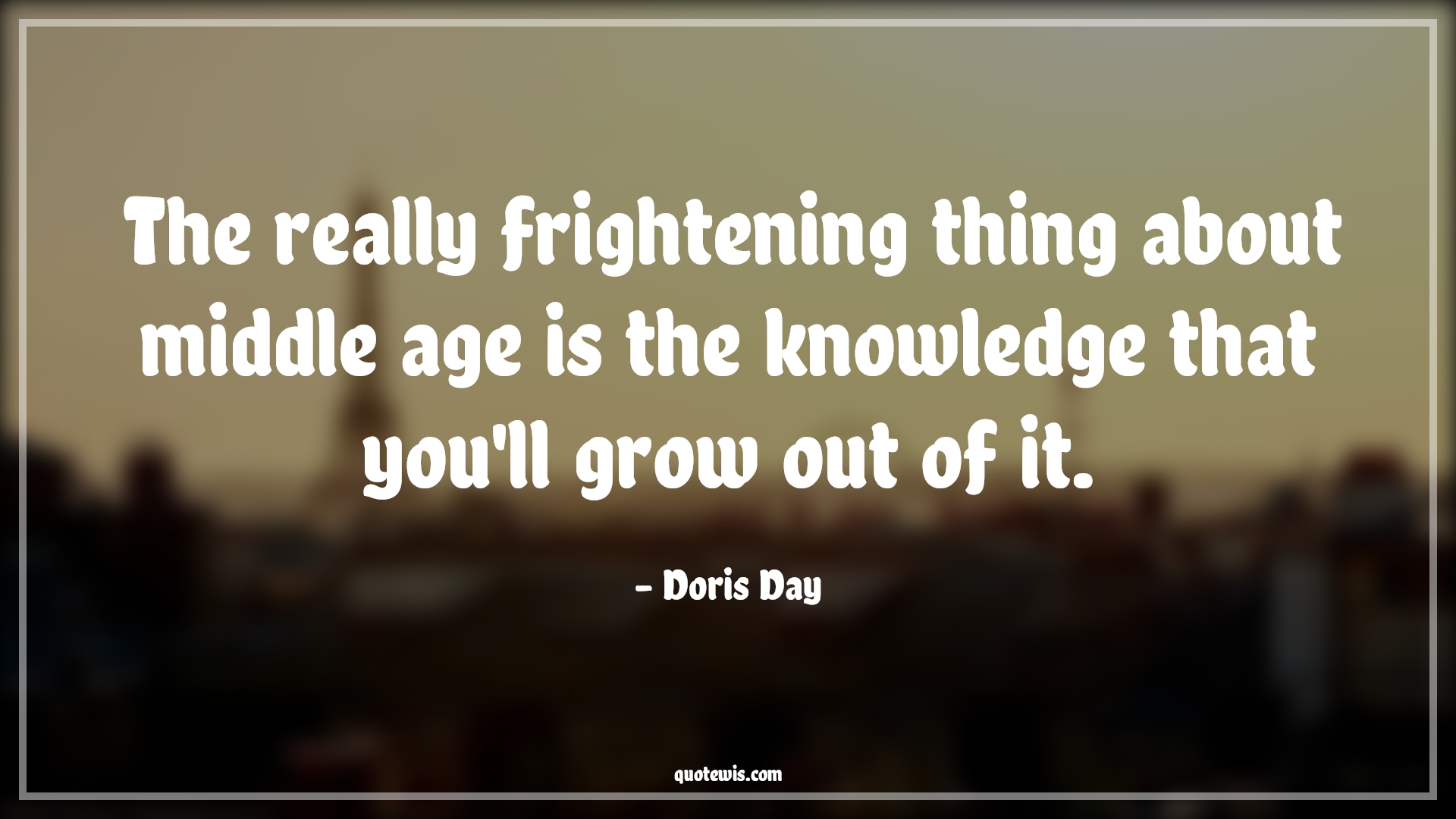 The really frightening thing about middle age is the knowledge that you'll grow out of it. - Doris Day Quotes |  Age Quotes, The really frightening thing about middle age is the knowledge that you'll grow out of it. - Doris Day Quotes |  Age Quotes,
