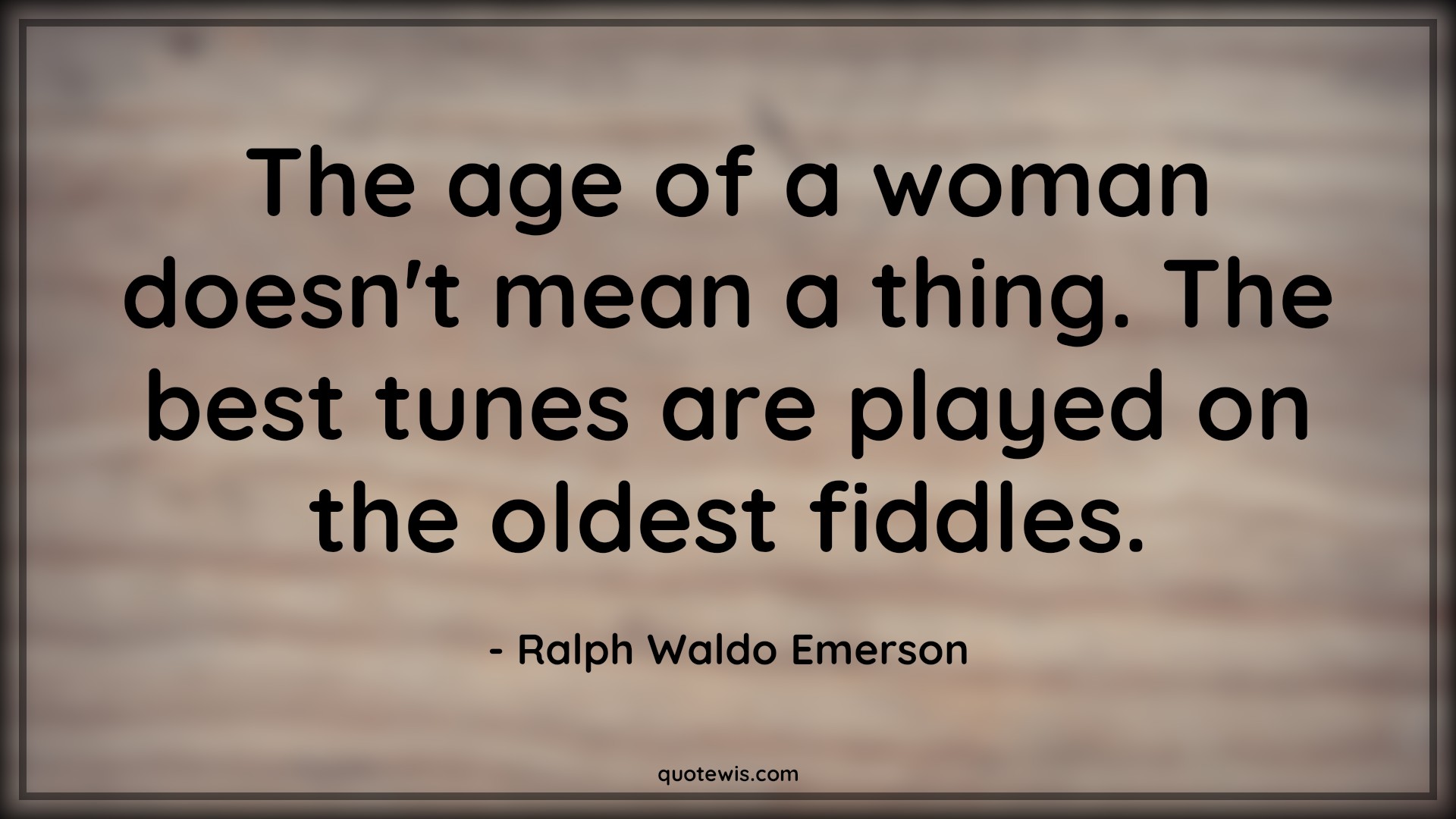 The age of a woman doesn't mean a thing. The best tunes are played on the oldest fiddles. - Ralph Waldo Emerson Quotes |  Age Quotes, The age of a woman doesn't mean a thing. The best tunes are played on the oldest fiddles. - Ralph Waldo Emerson Quotes |  Age Quotes,