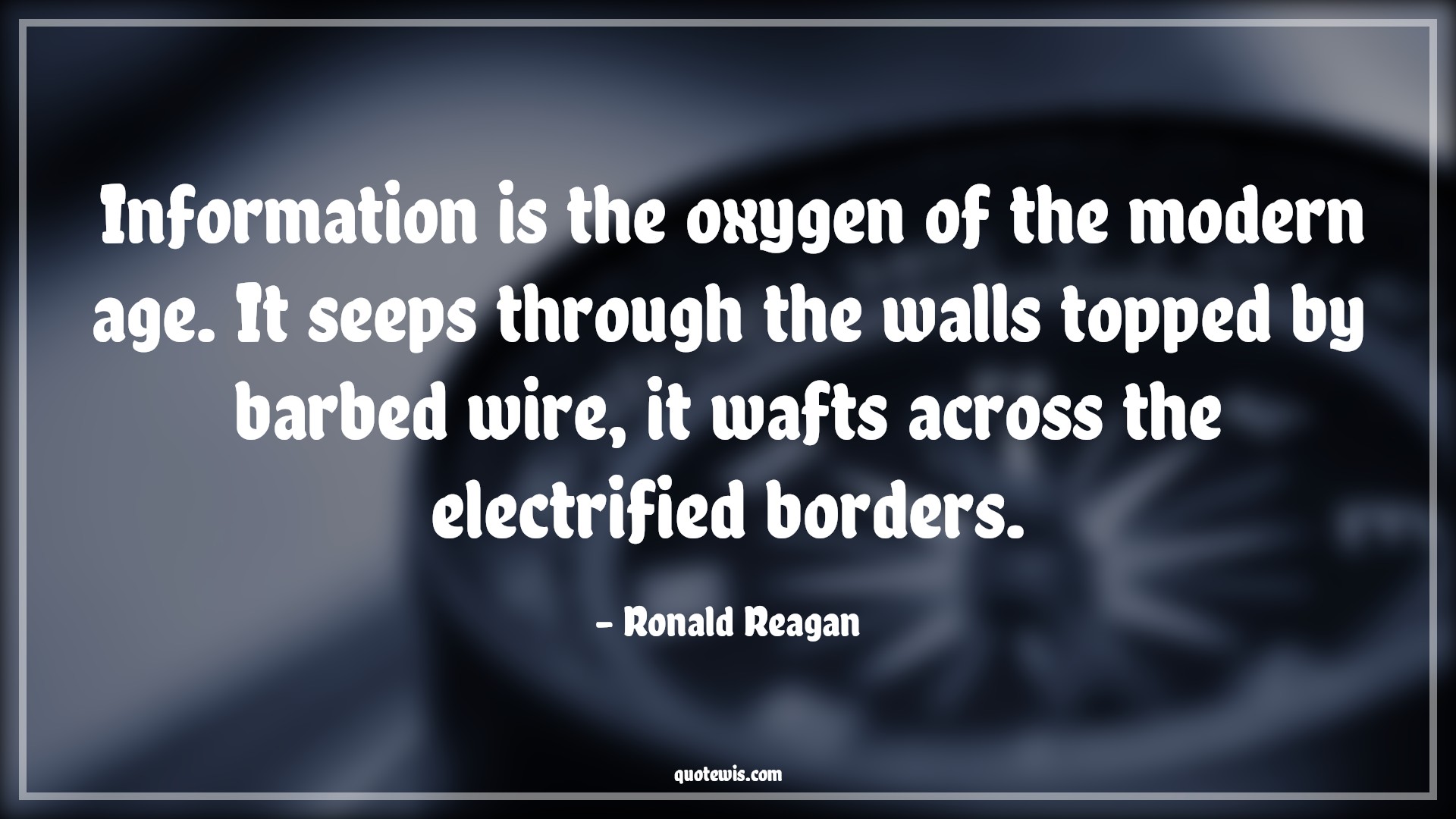 Information is the oxygen of the modern age. It seeps through the walls topped by barbed wire, it wafts across the electrified borders. - Ronald Reagan Quotes |  Age Quotes, Information is the oxygen of the modern age. It seeps through the walls topped by barbed wire, it wafts across the electrified borders. - Ronald Reagan Quotes |  Age Quotes,