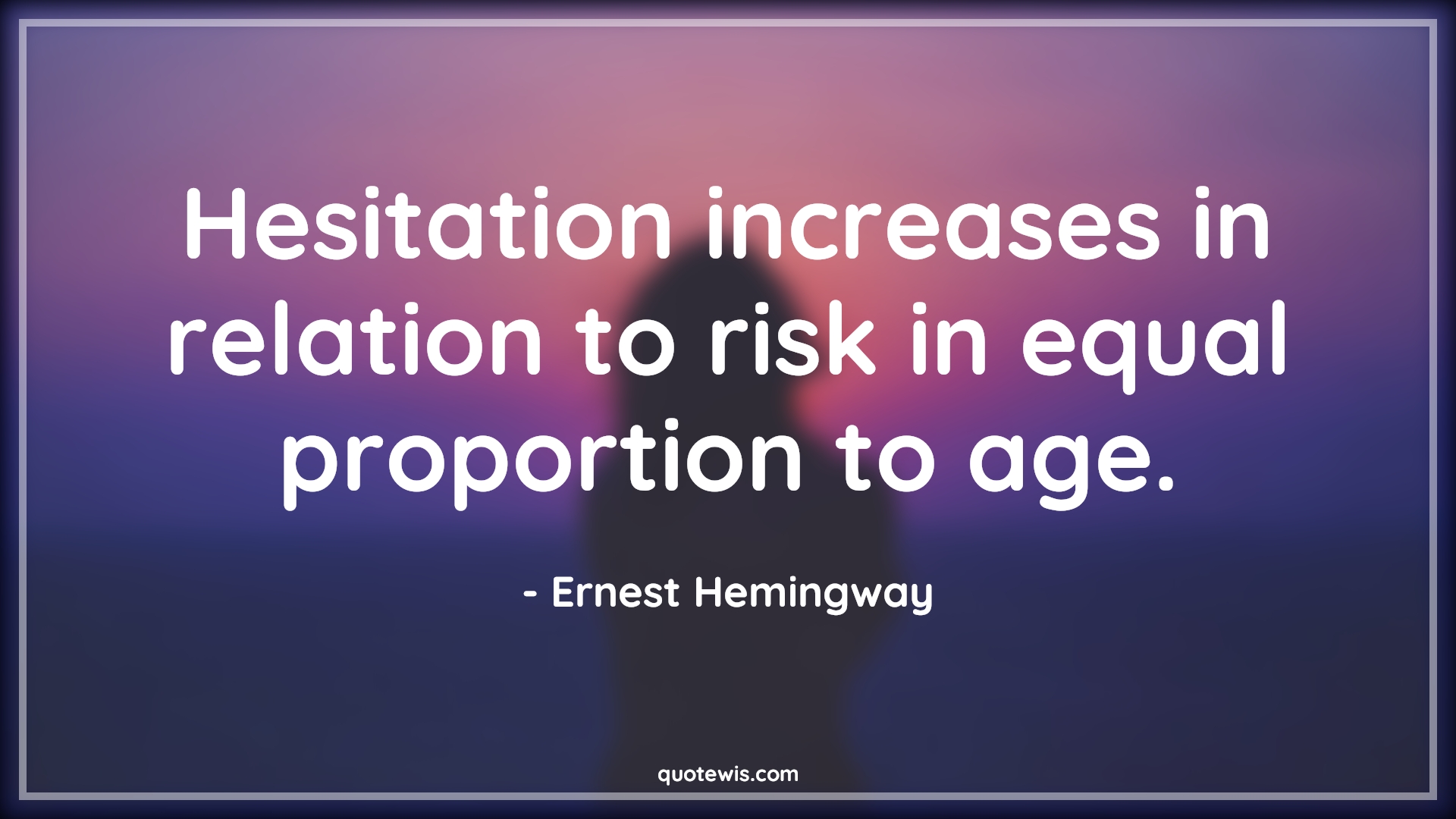 Hesitation increases in relation to risk in equal proportion to age. - Ernest Hemingway Quotes |  Age Quotes, Hesitation increases in relation to risk in equal proportion to age. - Ernest Hemingway Quotes |  Age Quotes,