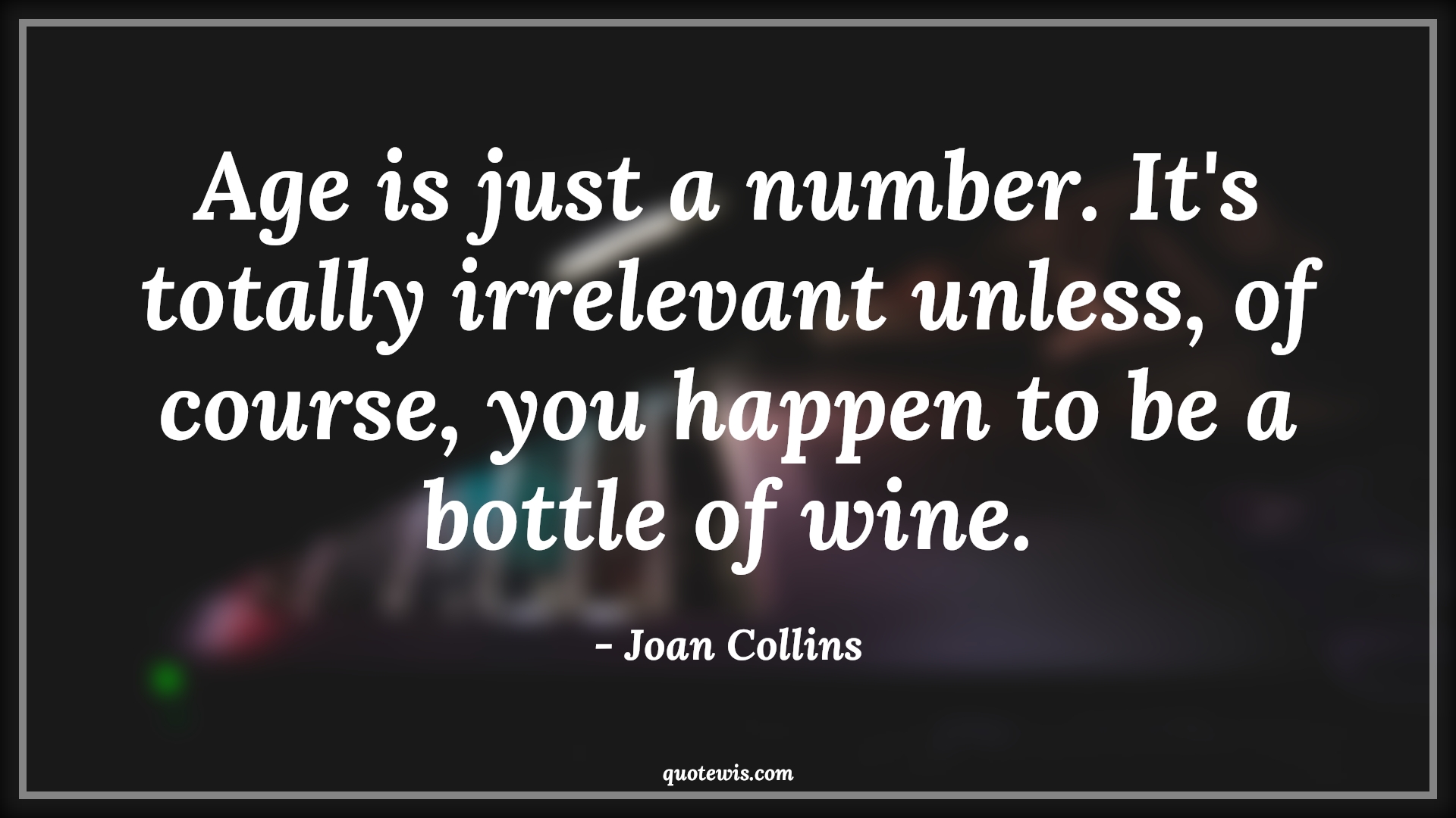 Age is just a number. It's totally irrelevant unless, of course, you happen to be a bottle of wine. - Joan Collins Quotes |  Age Quotes, Age is just a number. It's totally irrelevant unless, of course, you happen to be a bottle of wine. - Joan Collins Quotes |  Age Quotes,