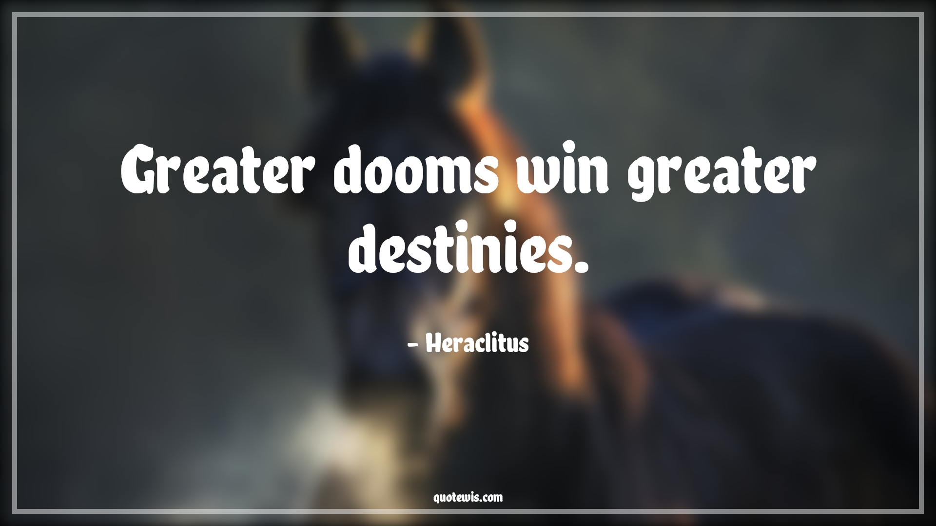 Greater dooms win greater destinies. - Heraclitus Quotes |  Adversity Quotes, Greater dooms win greater destinies. - Heraclitus Quotes |  Adversity Quotes,