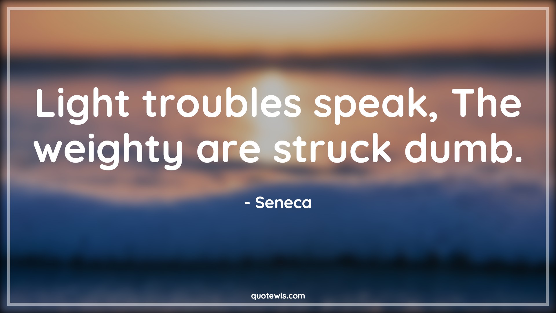 Light troubles speak, The weighty are struck dumb. - Seneca Quotes |  Adversity Quotes, Light troubles speak, The weighty are struck dumb. - Seneca Quotes |  Adversity Quotes,
