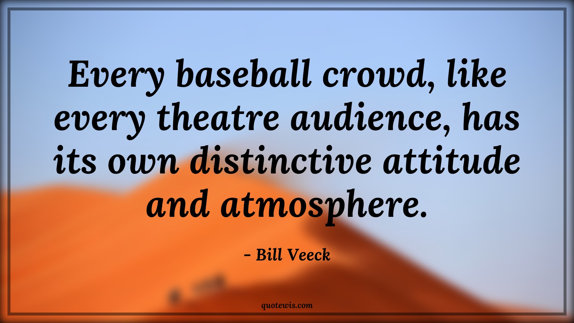Every baseball crowd, like every theatre audience, has its own distinctive attitude and atmosphere. - Bill Veeck Quotes |  Attitude Quotes, Every baseball crowd, like every theatre audience, has its own distinctive attitude and atmosphere. - Bill Veeck Quotes |  Attitude Quotes,