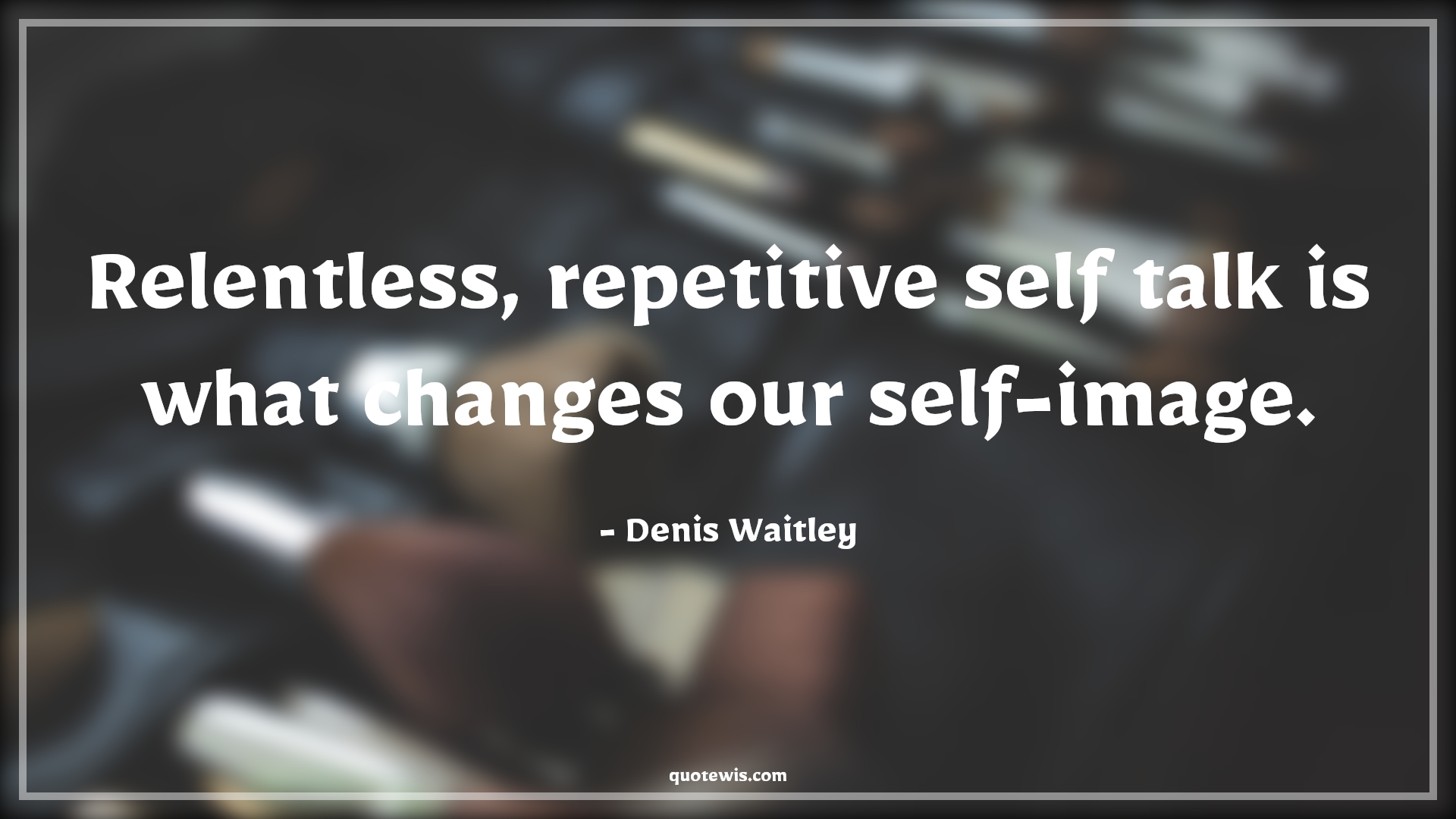 Relentless, repetitive self talk is what changes our self-image. - Denis Waitley Quotes |  Change Quotes, Relentless, repetitive self talk is what changes our self-image. - Denis Waitley Quotes |  Change Quotes,
