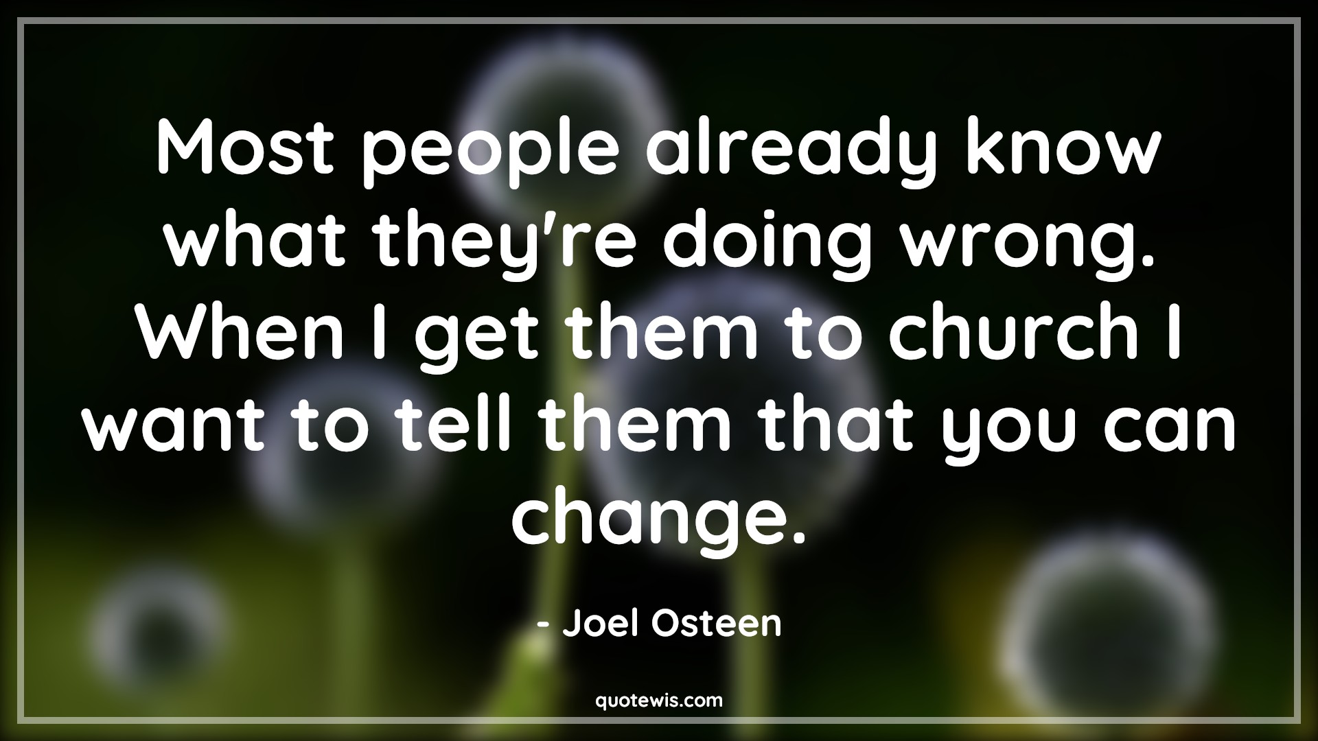 Most people already know what they're doing wrong. When I get them to church I want to tell them that you can change. - Joel Osteen Quotes |  Change Quotes, Most people already know what they're doing wrong. When I get them to church I want to tell them that you can change. - Joel Osteen Quotes |  Change Quotes,