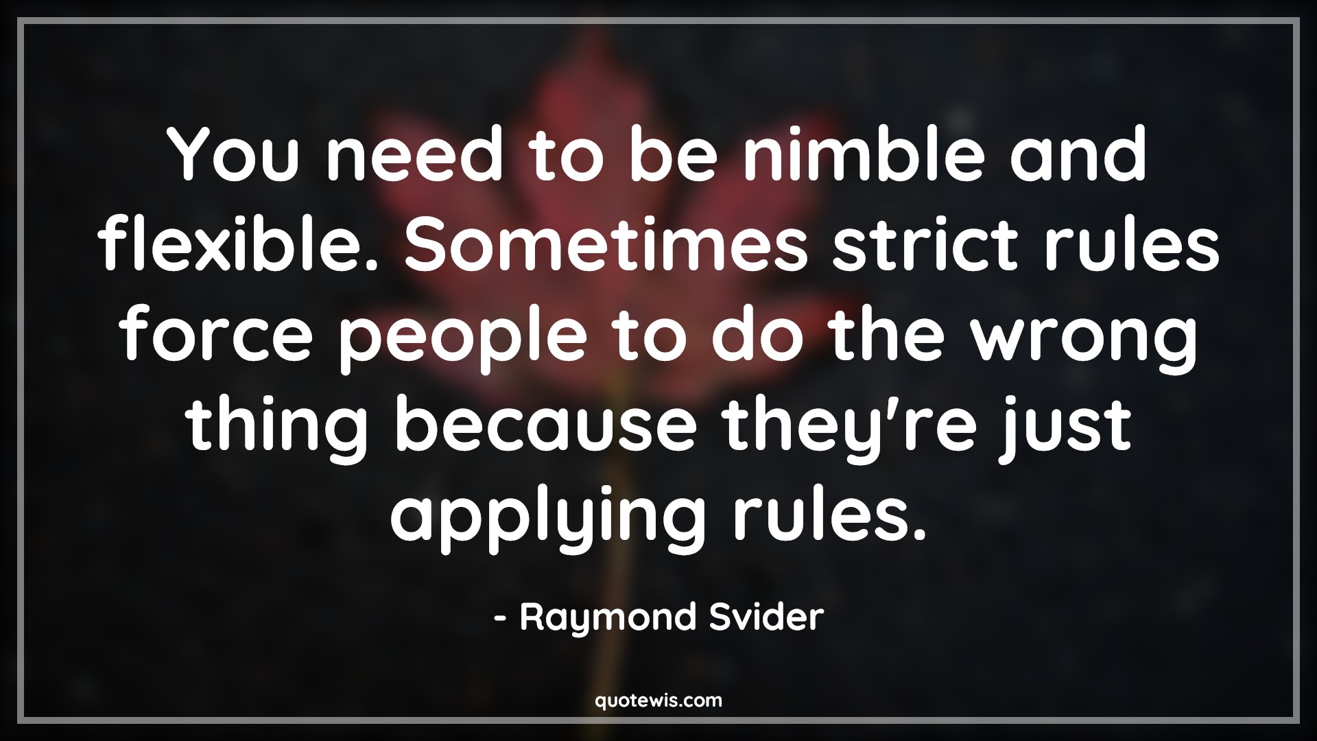 You need to be nimble and flexible. Sometimes strict rules force people to do the wrong thing because they're just applying rules. - Raymond Svider Quotes |  Rule Quotes, Adaptiveness Quotes, Flexibility Quotes, People Quotes, You need to be nimble and flexible. Sometimes strict rules force people to do the wrong thing because they're just applying rules. - Raymond Svider Quotes |  Rule Quotes, Adaptiveness Quotes, Flexibility Quotes, People Quotes,