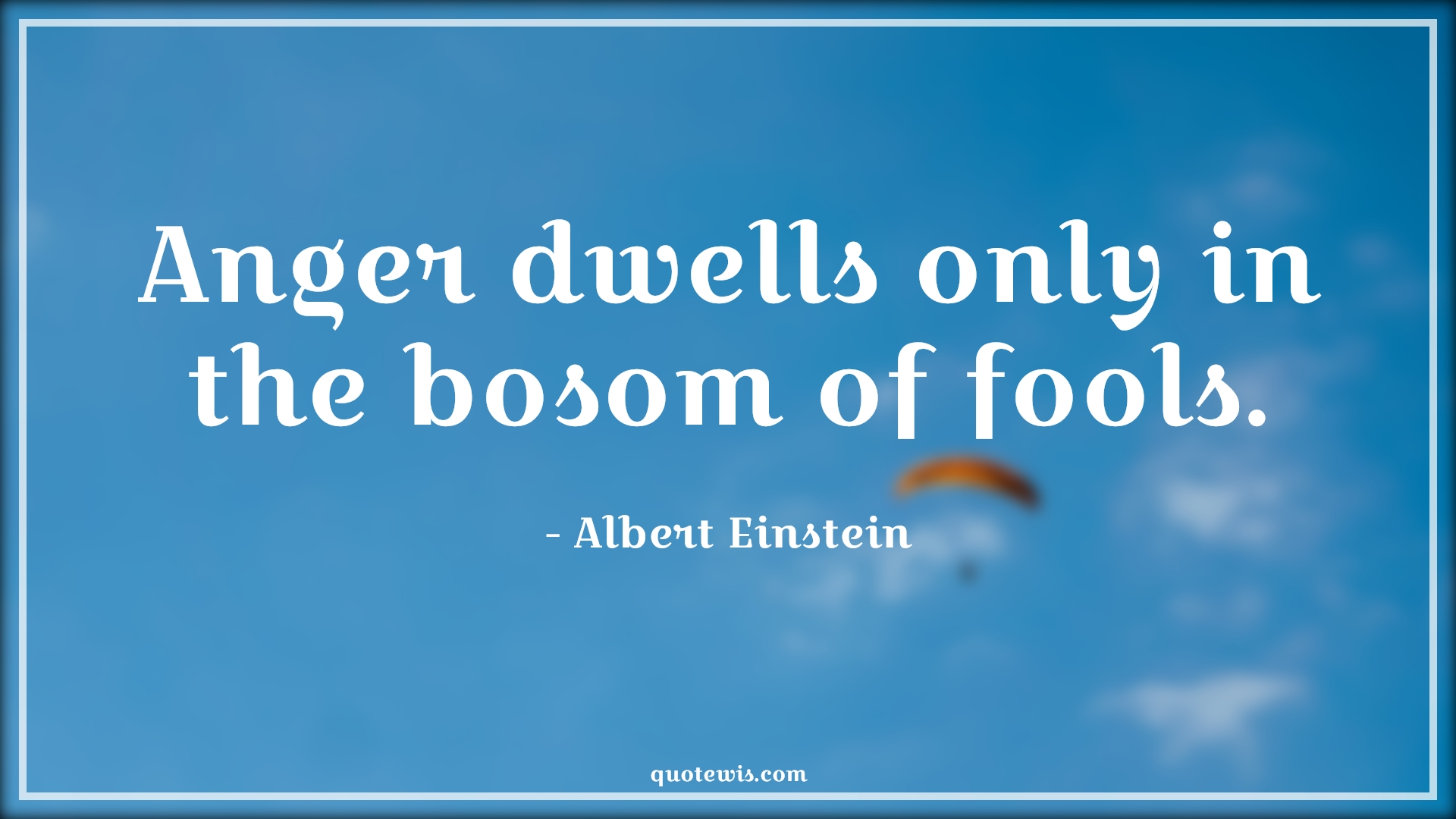 Anger dwells only in the bosom of fools. - Albert Einstein Quotes |  Anger Quotes, Anger dwells only in the bosom of fools. - Albert Einstein Quotes |  Anger Quotes,