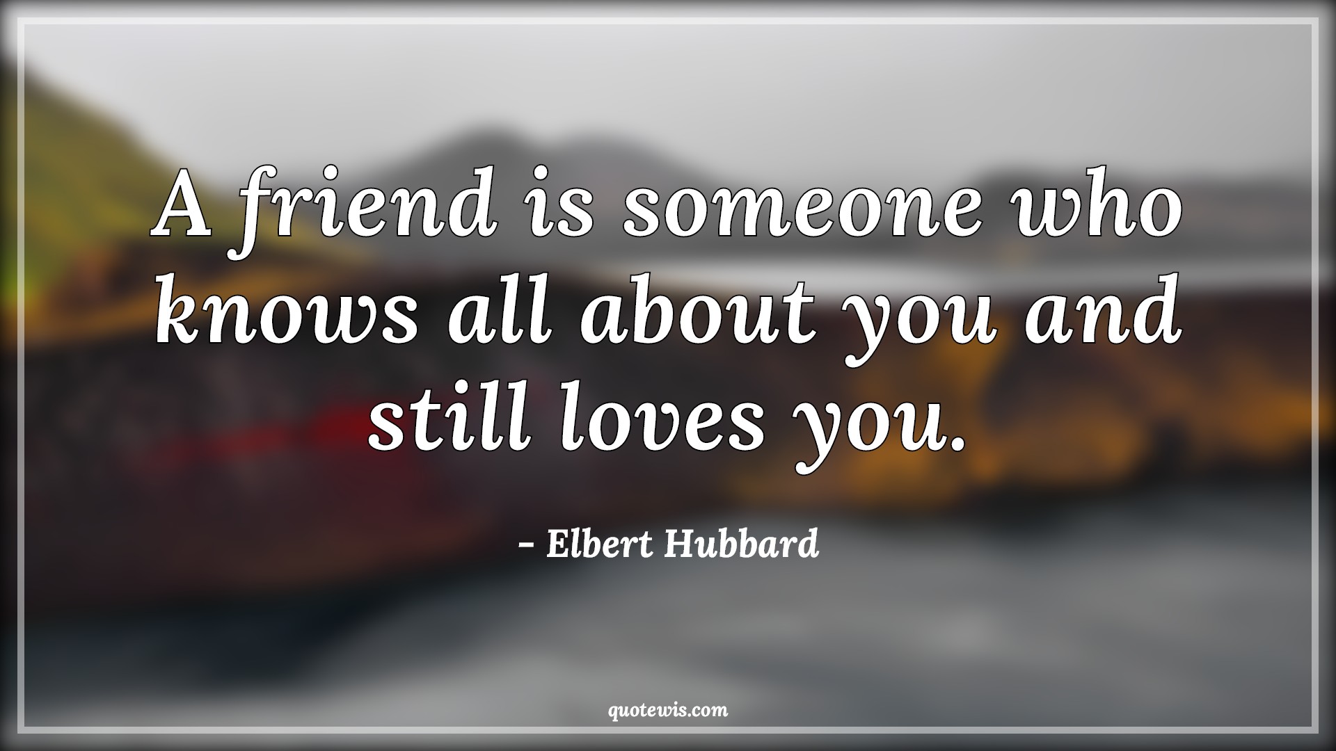 A friend is someone who knows all about you and still loves you. - Elbert Hubbard Quotes | Friendship Quotes, Love Quotes, A friend is someone who knows all about you and still loves you. - Elbert Hubbard Quotes | Friendship Quotes, Love Quotes,