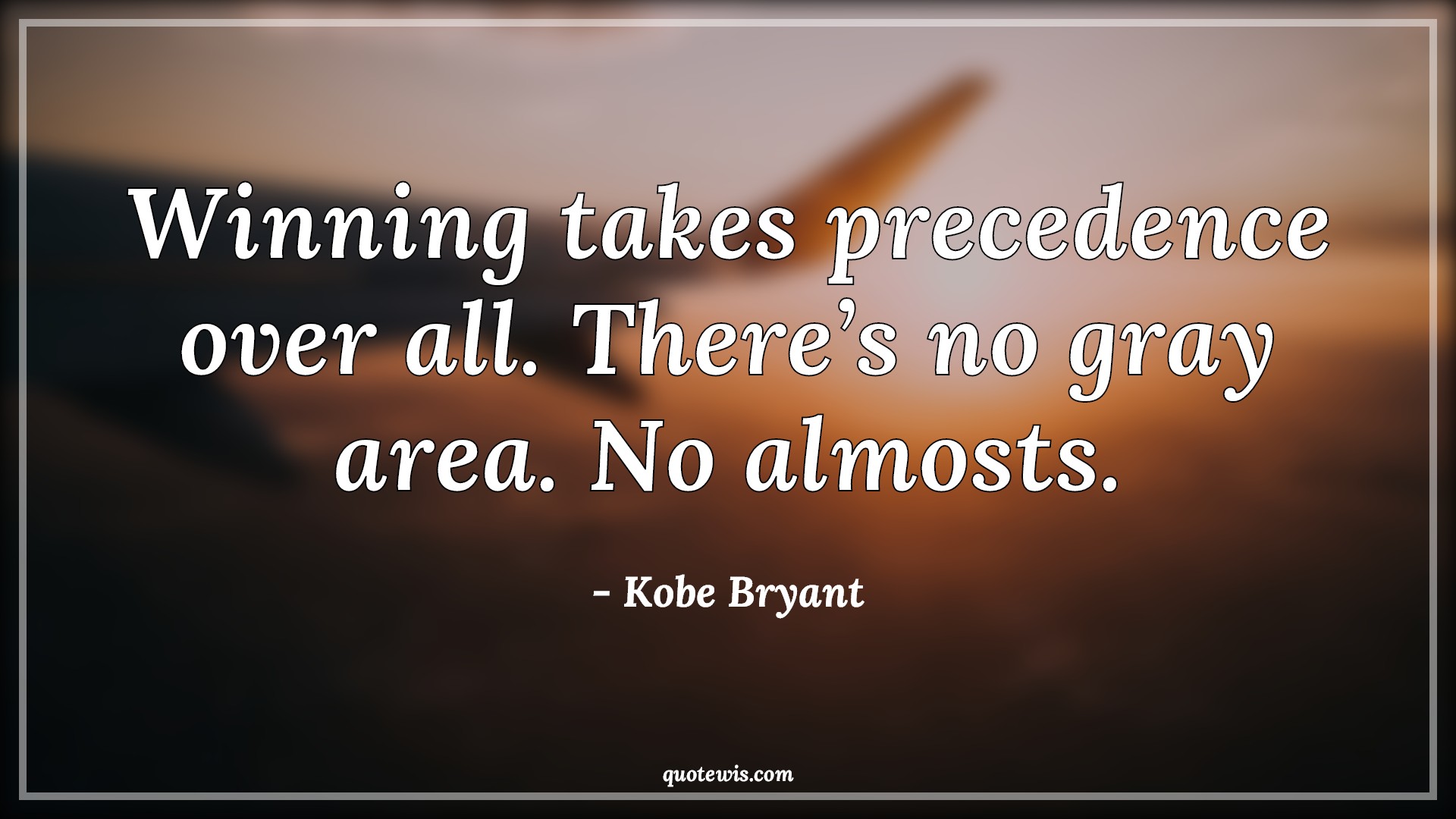 Winning takes precedence over all. There’s no gray area. No almosts. Winning takes precedence over all. There’s no gray area. No almosts.