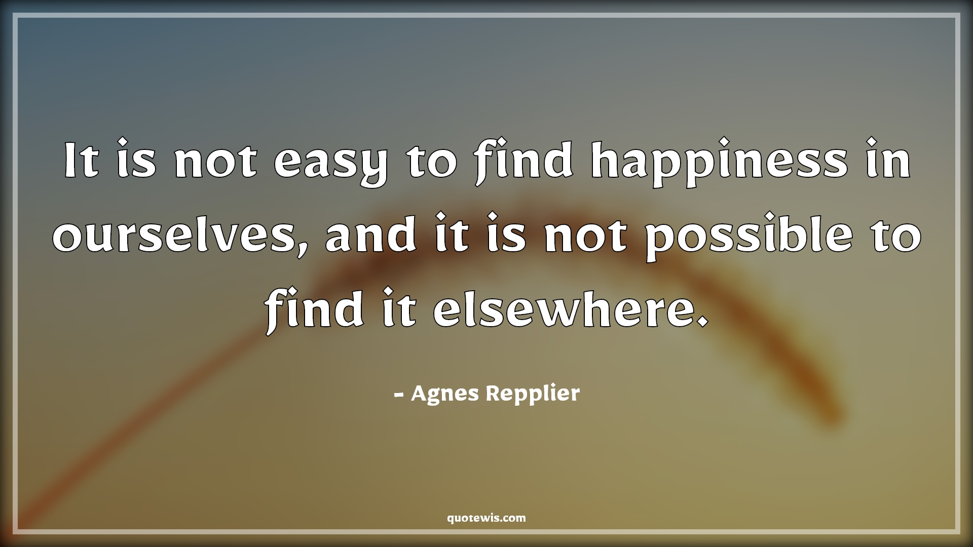 It is not easy to find happiness in ourselves, and it is not possible to find it elsewhere. It is not easy to find happiness in ourselves, and it is not possible to find it elsewhere.