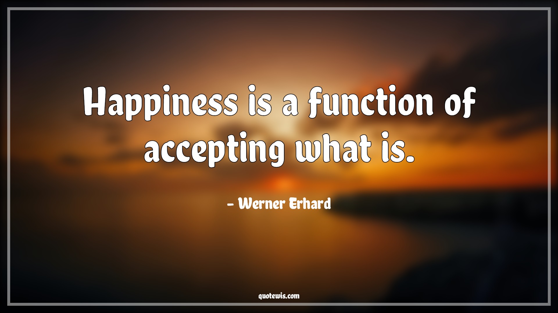 Happiness is a function of accepting what is. - Werner Erhard Quotes |  Happiness Quotes, Life Quotes, Happiness is a function of accepting what is. - Werner Erhard Quotes |  Happiness Quotes, Life Quotes,