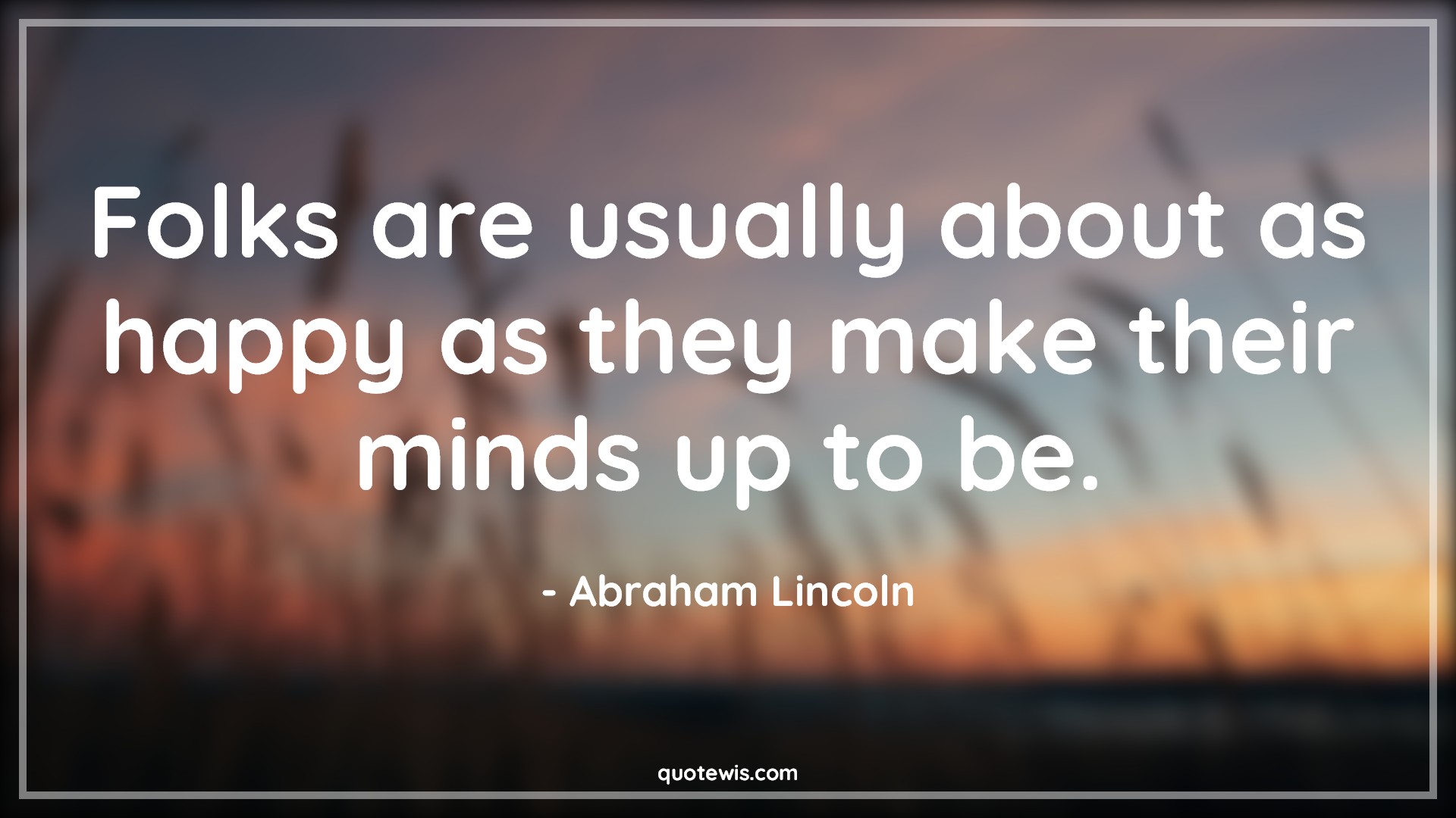 Folks are usually about as happy as they make their minds up to be. Folks are usually about as happy as they make their minds up to be.