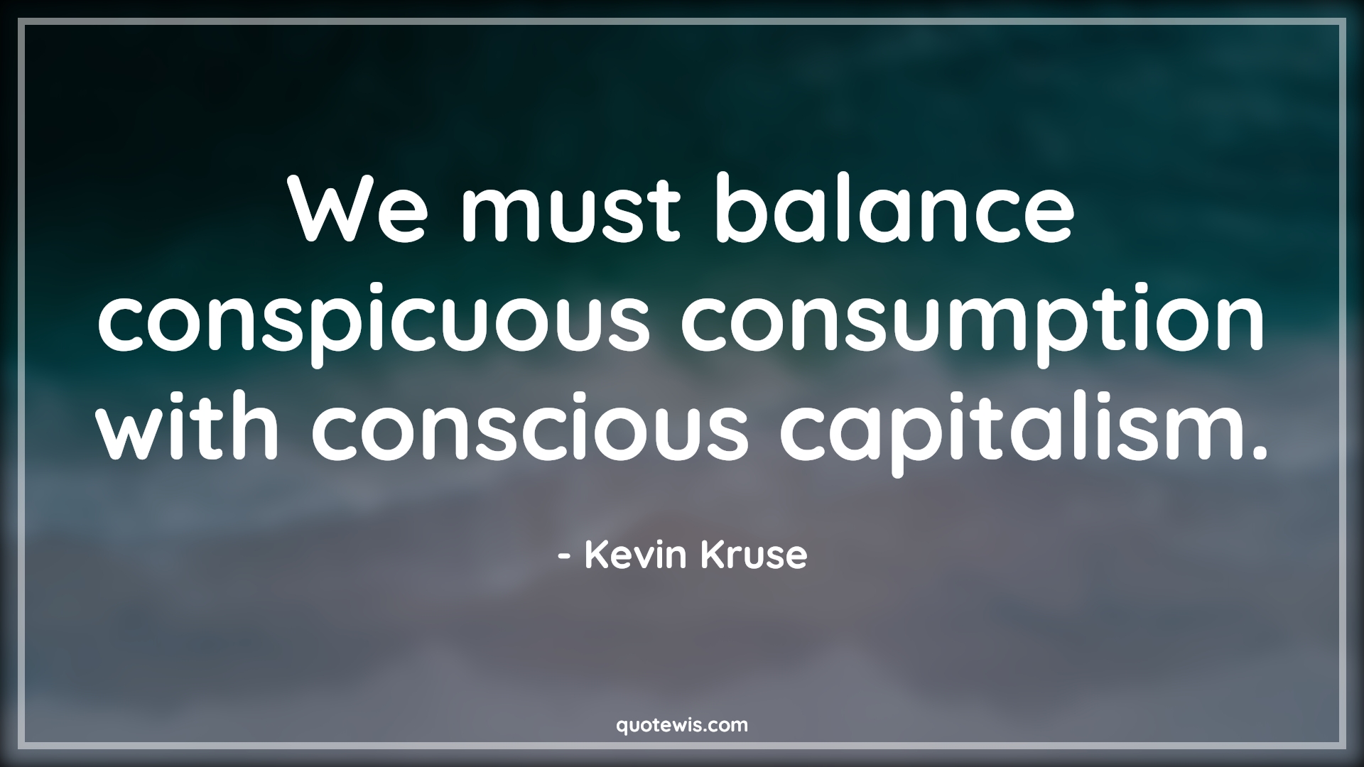 We must balance conspicuous consumption with conscious capitalism. - Kevin Kruse Quotes |  We must balance conspicuous consumption with conscious capitalism. - Kevin Kruse Quotes |