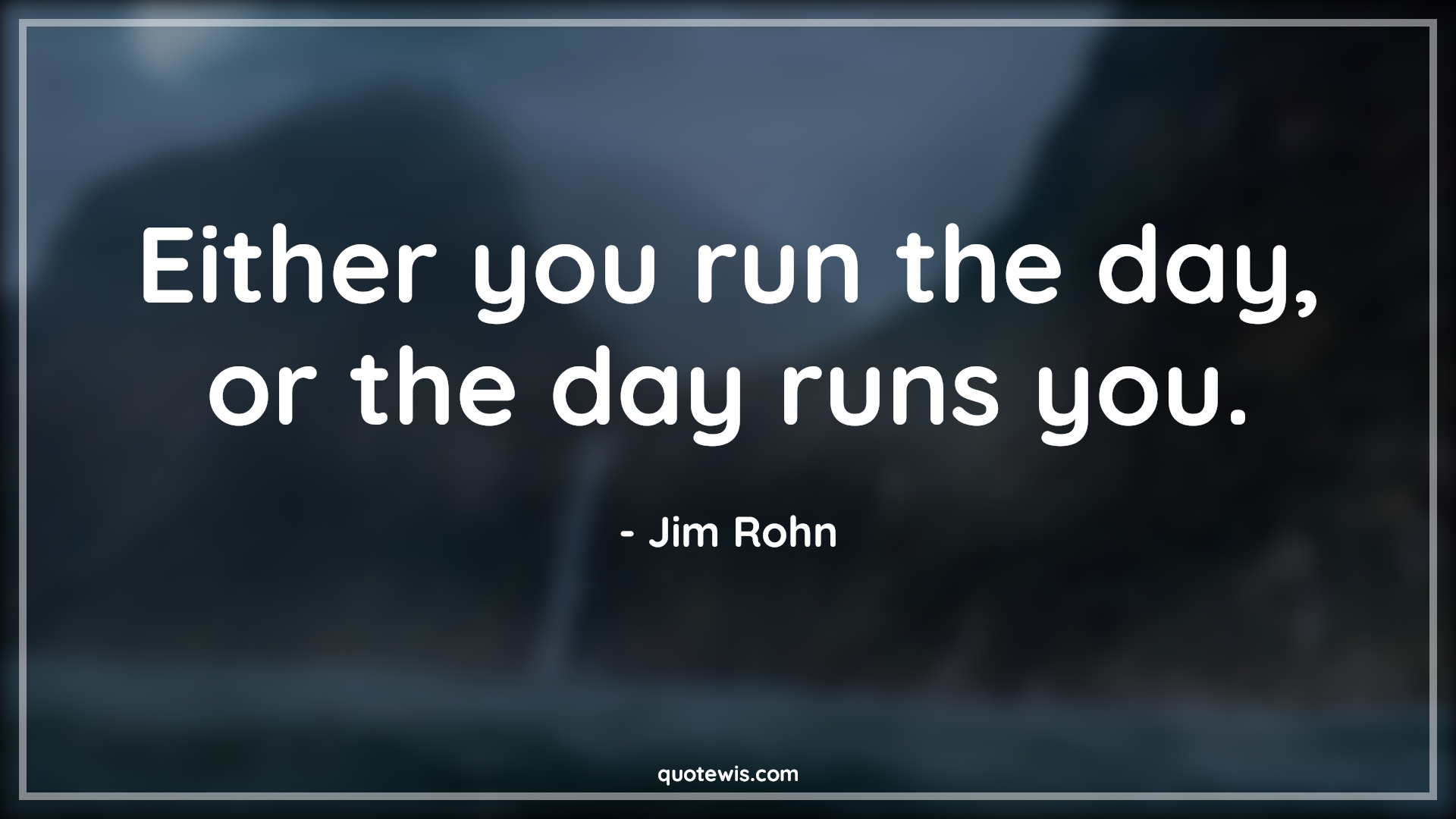 Either you run the day, or the day runs you. - Jim Rohn Quotes |  Either you run the day, or the day runs you. - Jim Rohn Quotes |