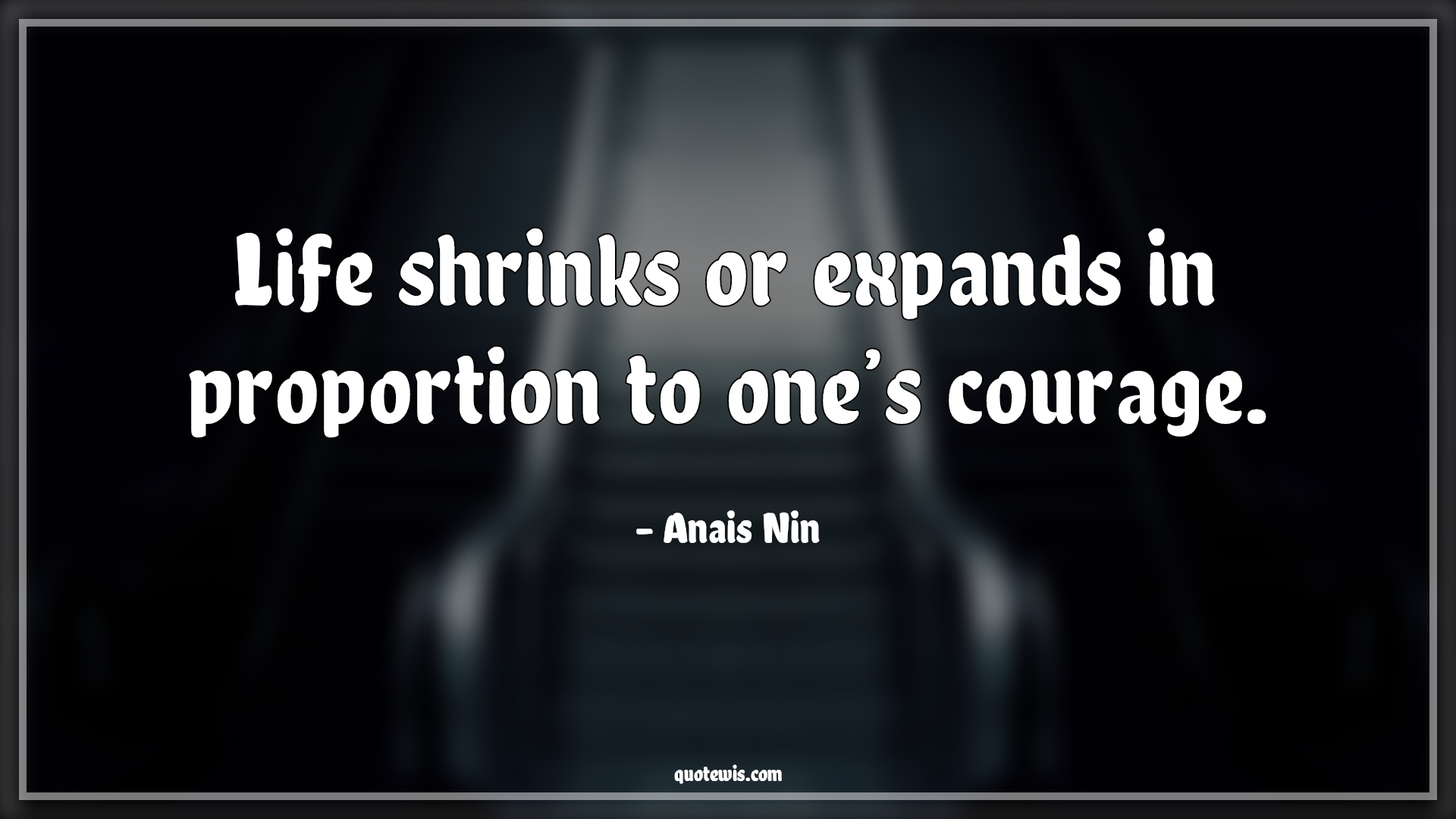 Life shrinks or expands in proportion to one’s courage. - Anais Nin Quotes |  Life shrinks or expands in proportion to one’s courage. - Anais Nin Quotes |