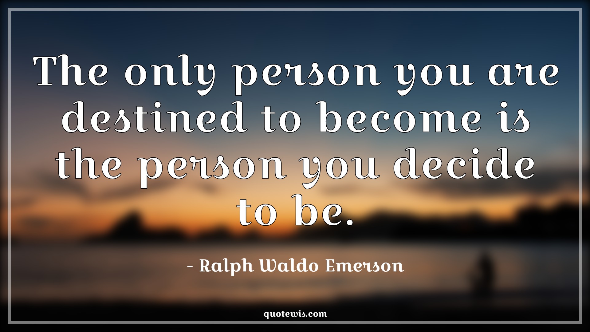 The only person you are destined to become is the person you decide to be. - Ralph Waldo Emerson Quotes | The only person you are destined to become is the person you decide to be. - Ralph Waldo Emerson Quotes |