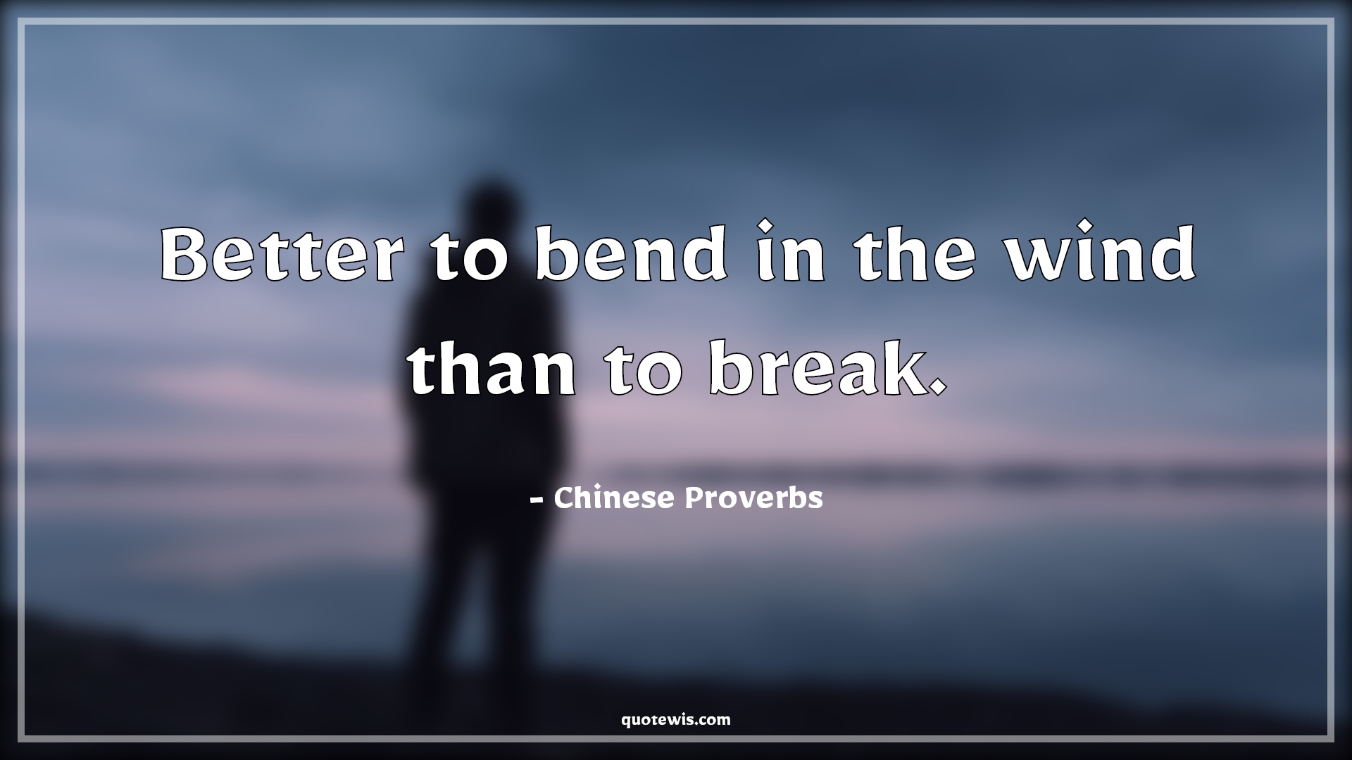 Better to bend in the wind than to break. - Chinese Proverbs Quotes |  Better to bend in the wind than to break. - Chinese Proverbs Quotes |