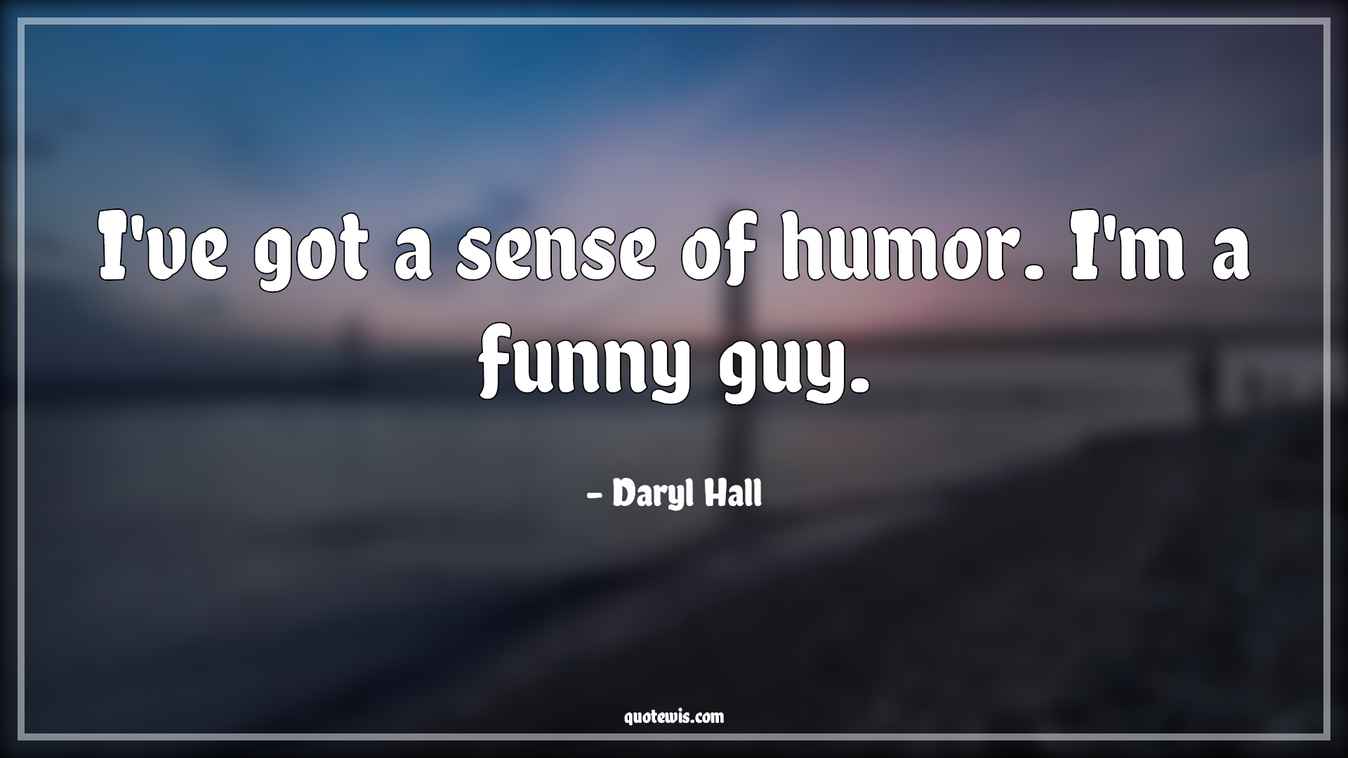 I've got a sense of humor. I'm a funny guy. - Daryl Hall Quotes |  Funny Quotes, Guy Quotes, Humor Quotes, Short funny Quotes, I've got a sense of humor. I'm a funny guy. - Daryl Hall Quotes |  Funny Quotes, Guy Quotes, Humor Quotes, Short funny Quotes,
