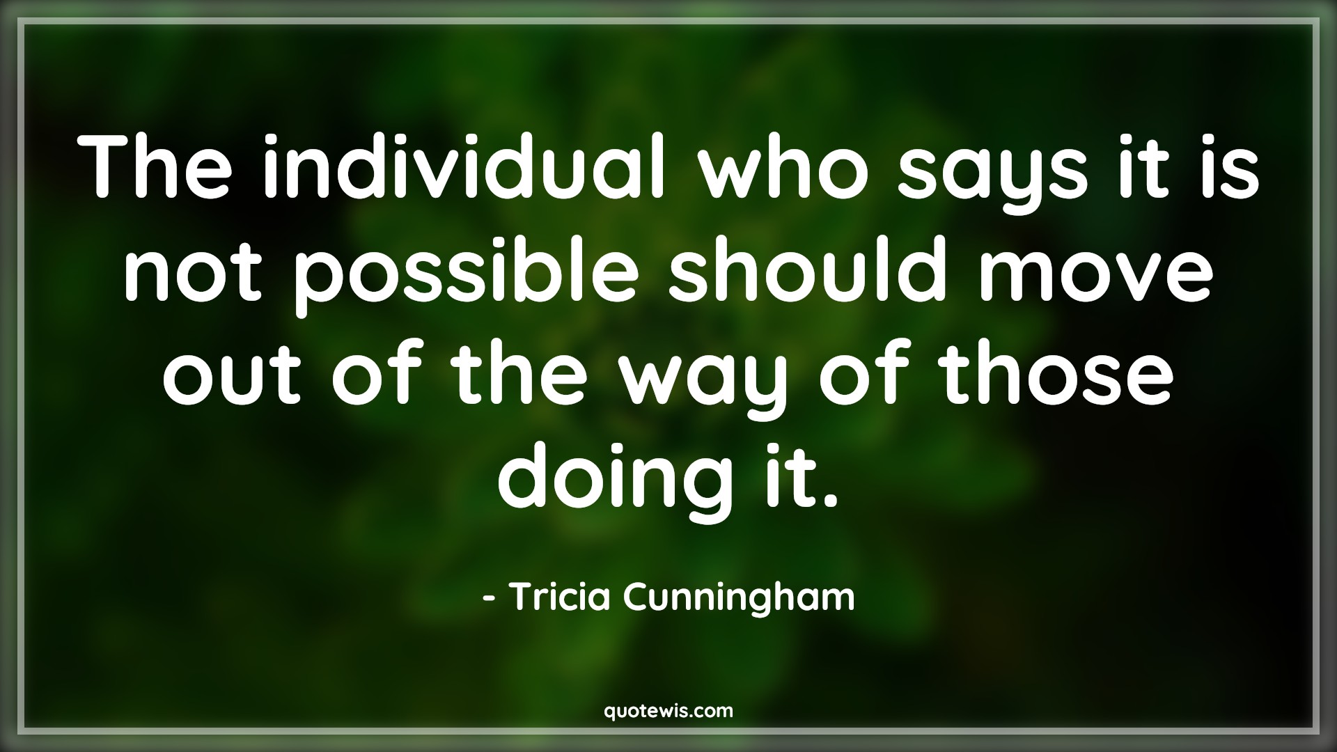 The individual who says it is not possible should move out of the way of those doing it. The individual who says it is not possible should move out of the way of those doing it.