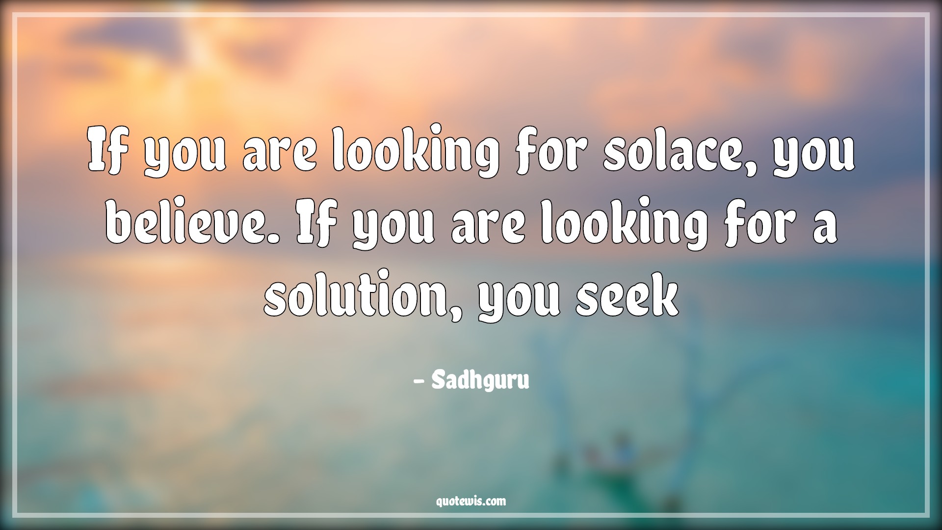 If you are looking for solace, you believe. If you are looking for a solution, you seek - Sadhguru Quotes | Life Quotes, Solace Quotes, Belief Quotes, Seek Quotes, Look Quotes, If you are looking for solace, you believe. If you are looking for a solution, you seek - Sadhguru Quotes | Life Quotes, Solace Quotes, Belief Quotes, Seek Quotes, Look Quotes,