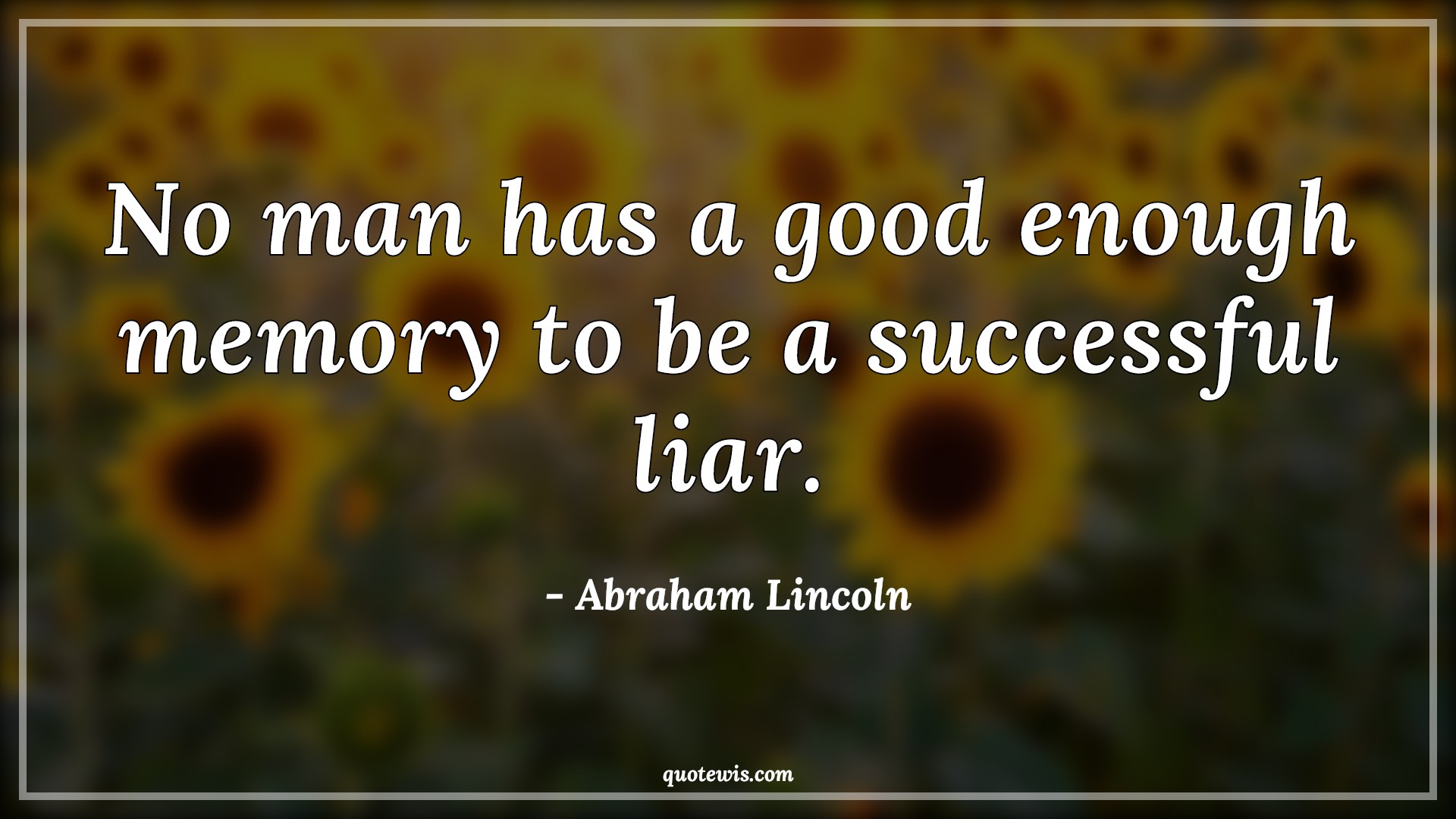 No man has a good enough memory to be a successful liar. No man has a good enough memory to be a successful liar.