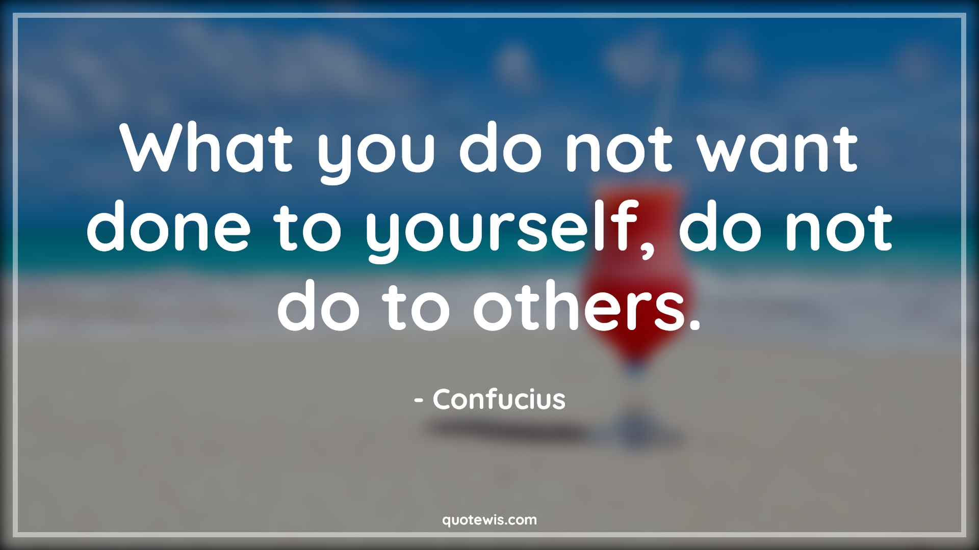 What you do not want done to yourself, do not do to others. What you do not want done to yourself, do not do to others.