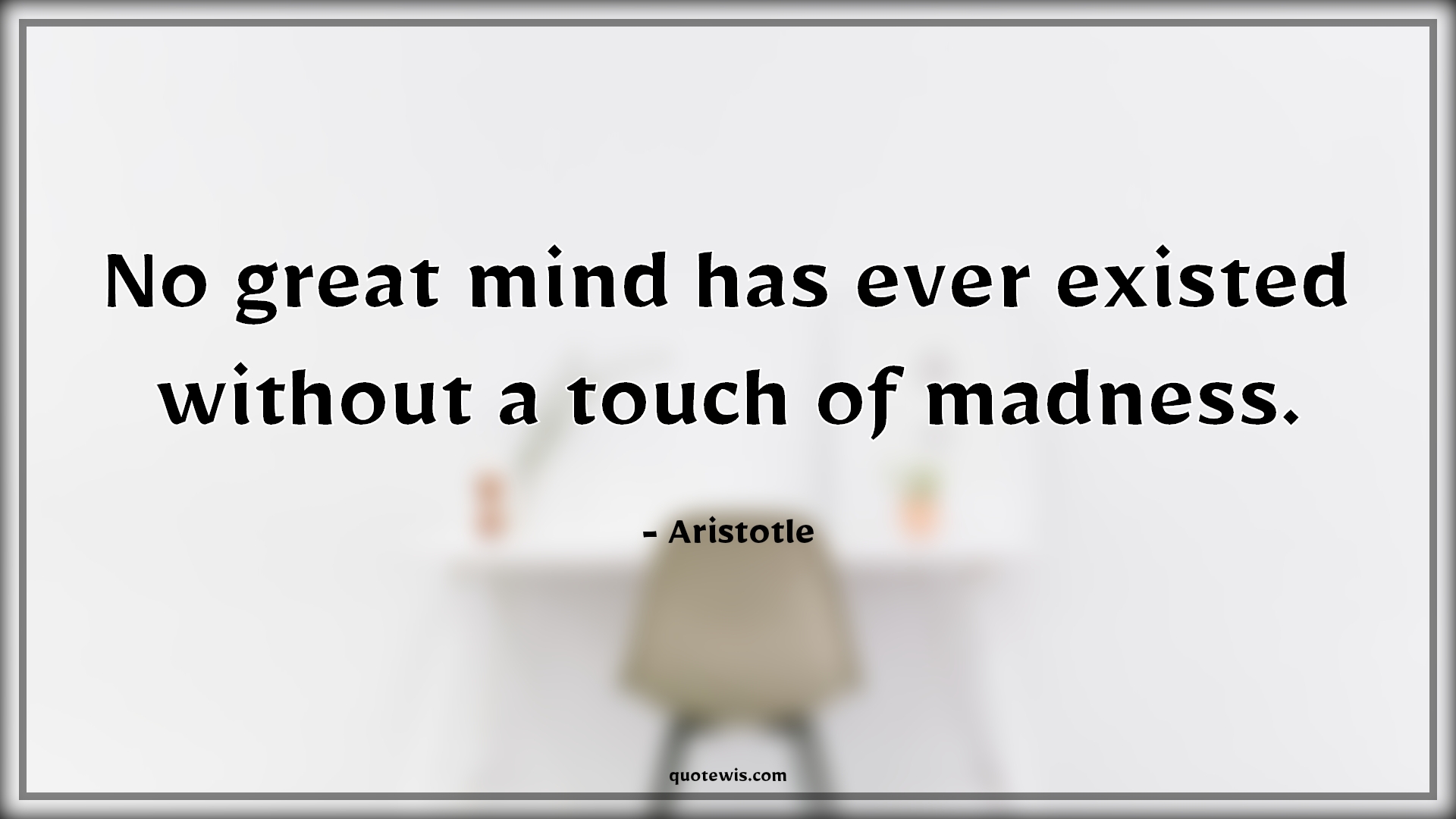 No great mind has ever existed without a touch of madness. - Aristotle Quotes |  Genius Quotes, Madness Quotes, Mind Quotes, Insanity Quotes, Startup Quotes, Science Quotes, Scientist Quotes, No great mind has ever existed without a touch of madness. - Aristotle Quotes |  Genius Quotes, Madness Quotes, Mind Quotes, Insanity Quotes, Startup Quotes, Science Quotes, Scientist Quotes,