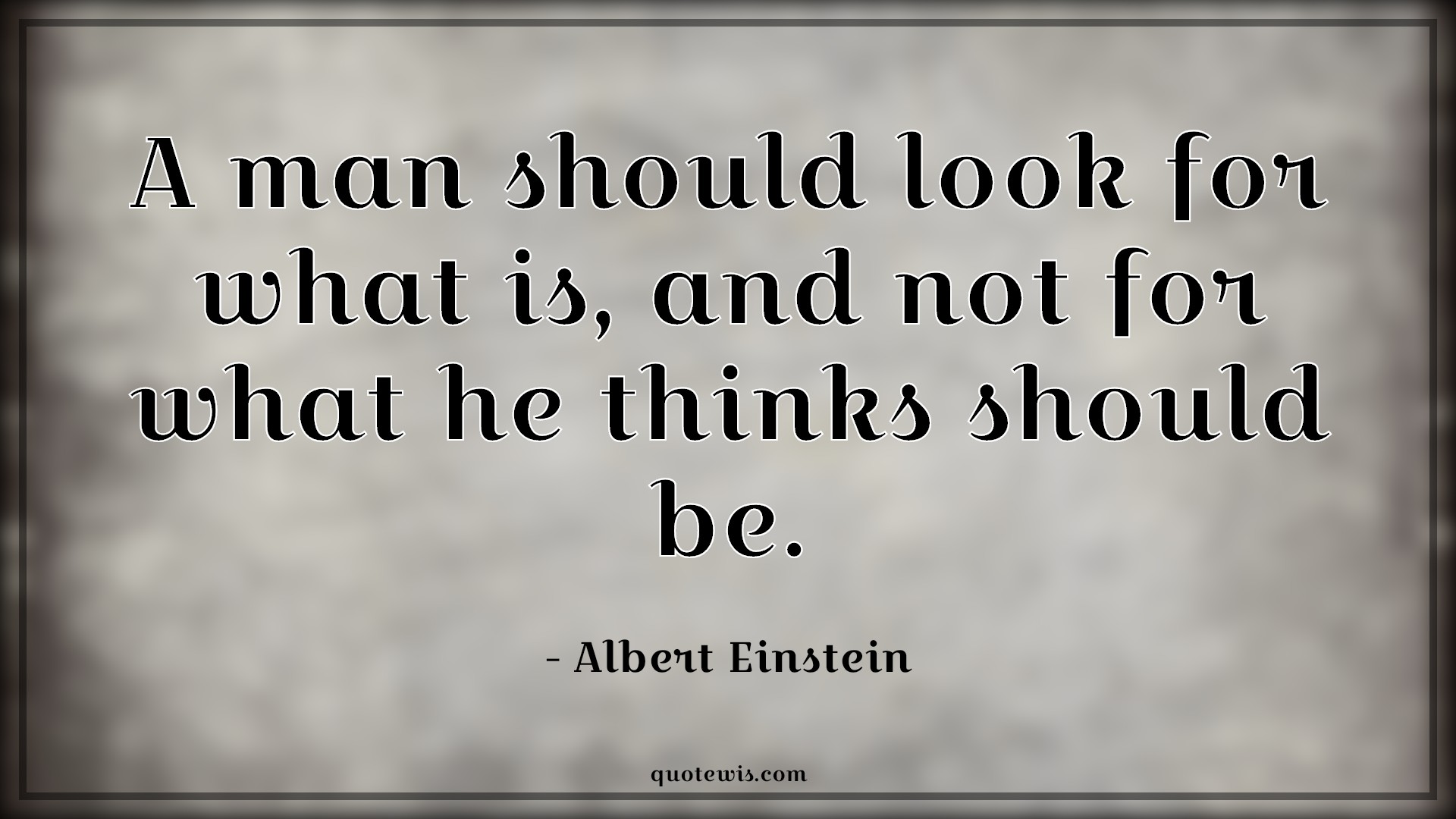 A man should look for what is, and not for what he thinks should be. A man should look for what is, and not for what he thinks should be.