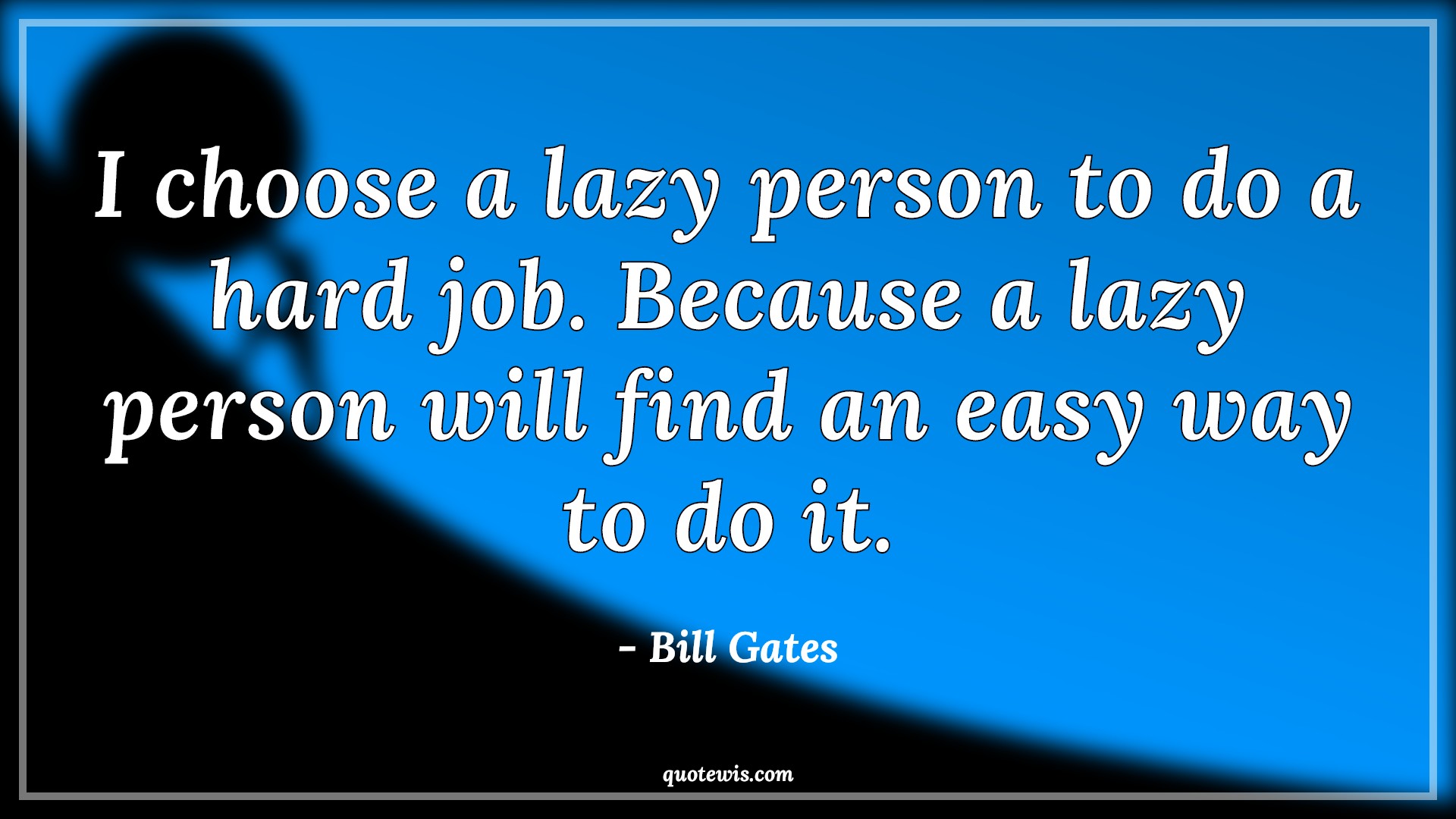 I choose a lazy person to do a hard job. Because a lazy person will find an easy way to do it. I choose a lazy person to do a hard job. Because a lazy person will find an easy way to do it.