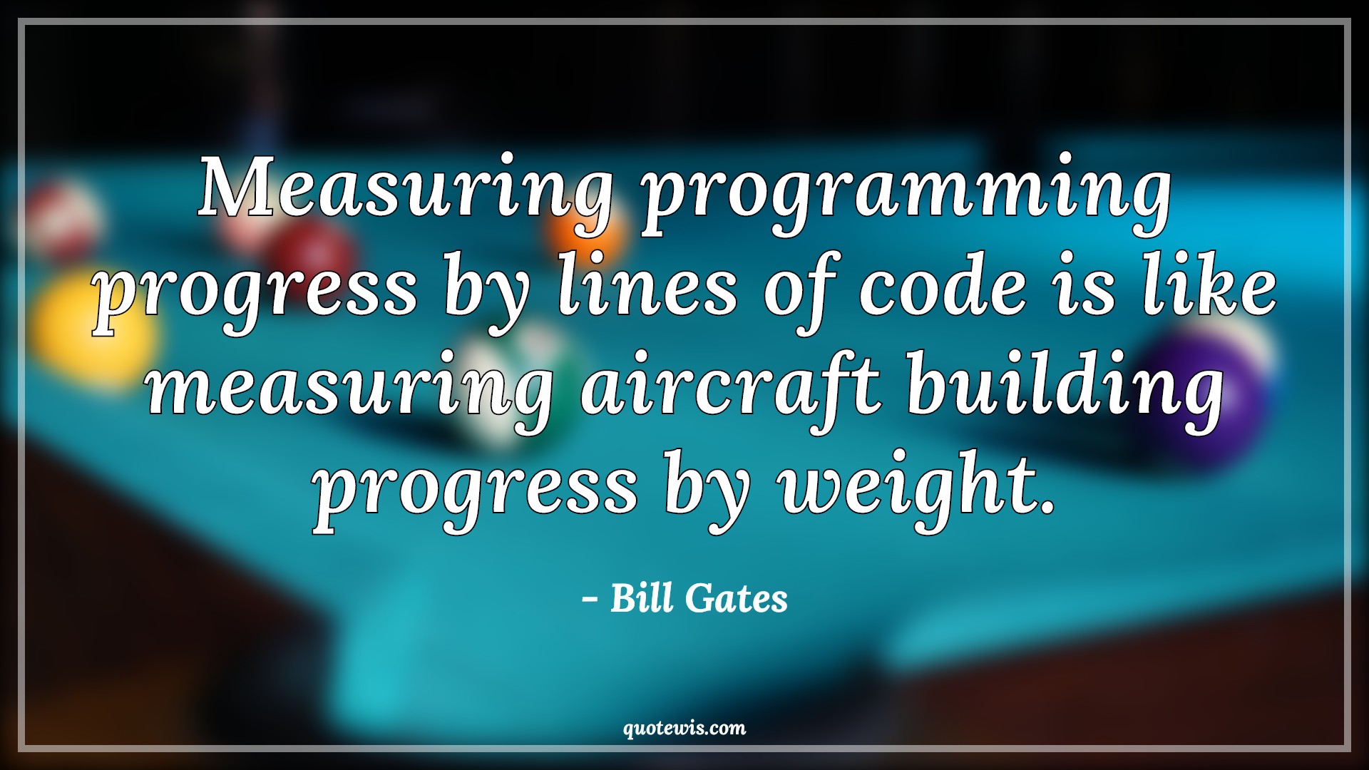 Measuring programming progress by lines of code is like measuring aircraft building progress by weight. - Bill Gates Quotes |  Programming Quotes, Developers Quotes, Measure Quotes, Measuring programming progress by lines of code is like measuring aircraft building progress by weight. - Bill Gates Quotes |  Programming Quotes, Developers Quotes, Measure Quotes,