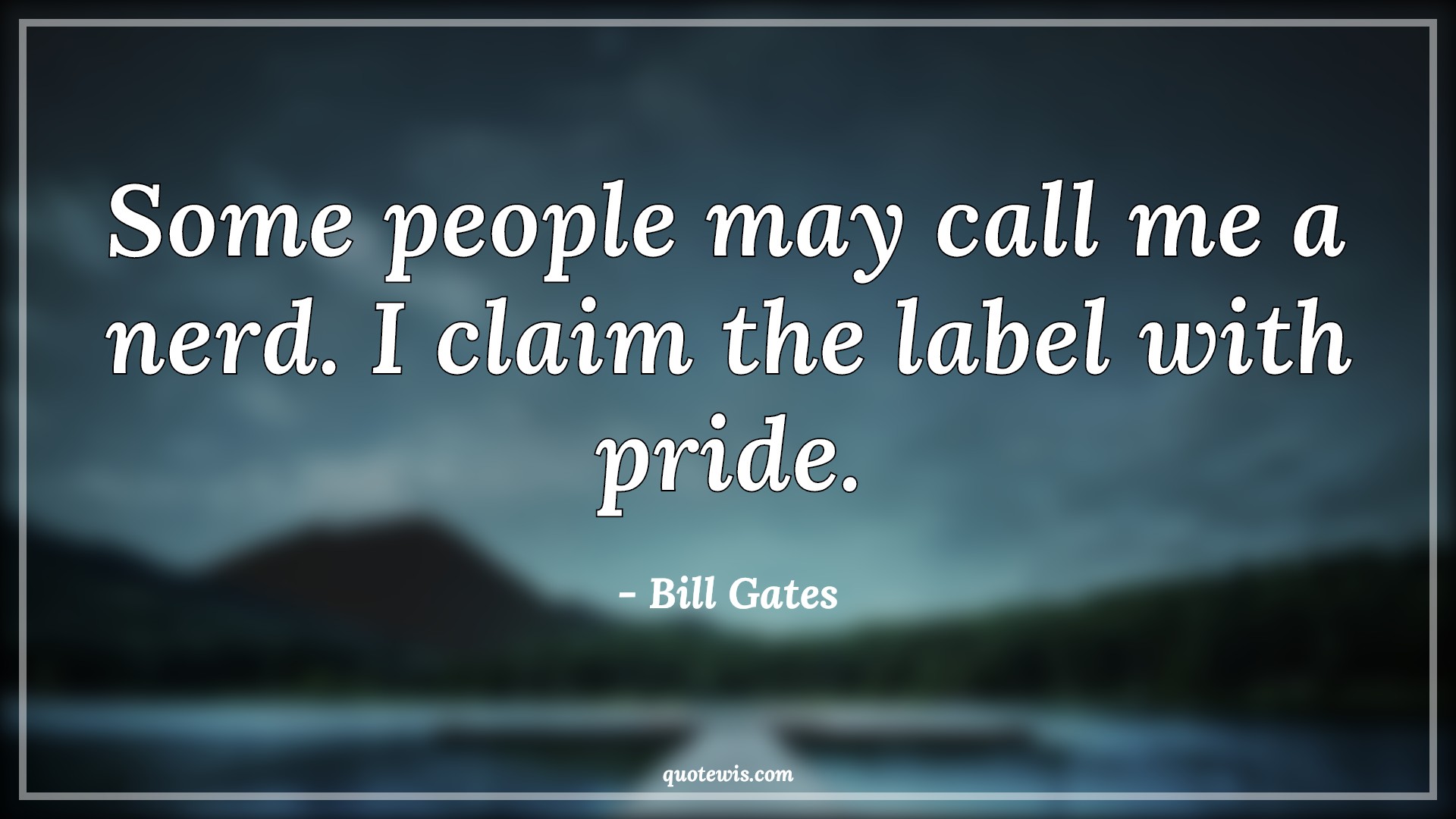 Some people may call me a nerd. I claim the label with pride. - Bill Gates Quotes | Ambition Quotes, Nerd Quotes, Pride Quotes, People Quotes, Some people may call me a nerd. I claim the label with pride. - Bill Gates Quotes | Ambition Quotes, Nerd Quotes, Pride Quotes, People Quotes,