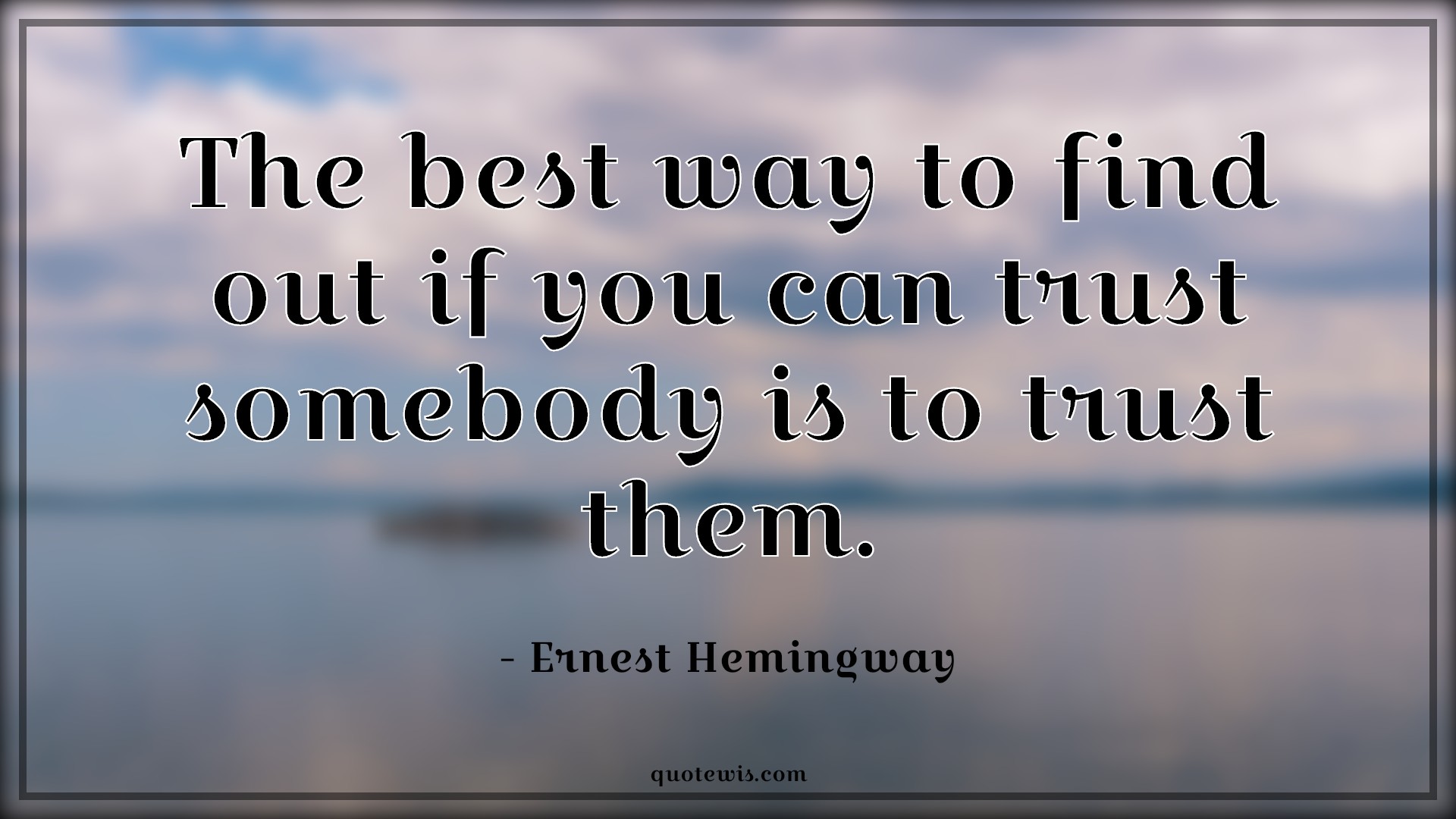 The best way to find out if you can trust somebody is to trust them. - Ernest Hemingway Quotes | Trust Quotes, Best Quotes, The best way to find out if you can trust somebody is to trust them. - Ernest Hemingway Quotes | Trust Quotes, Best Quotes,