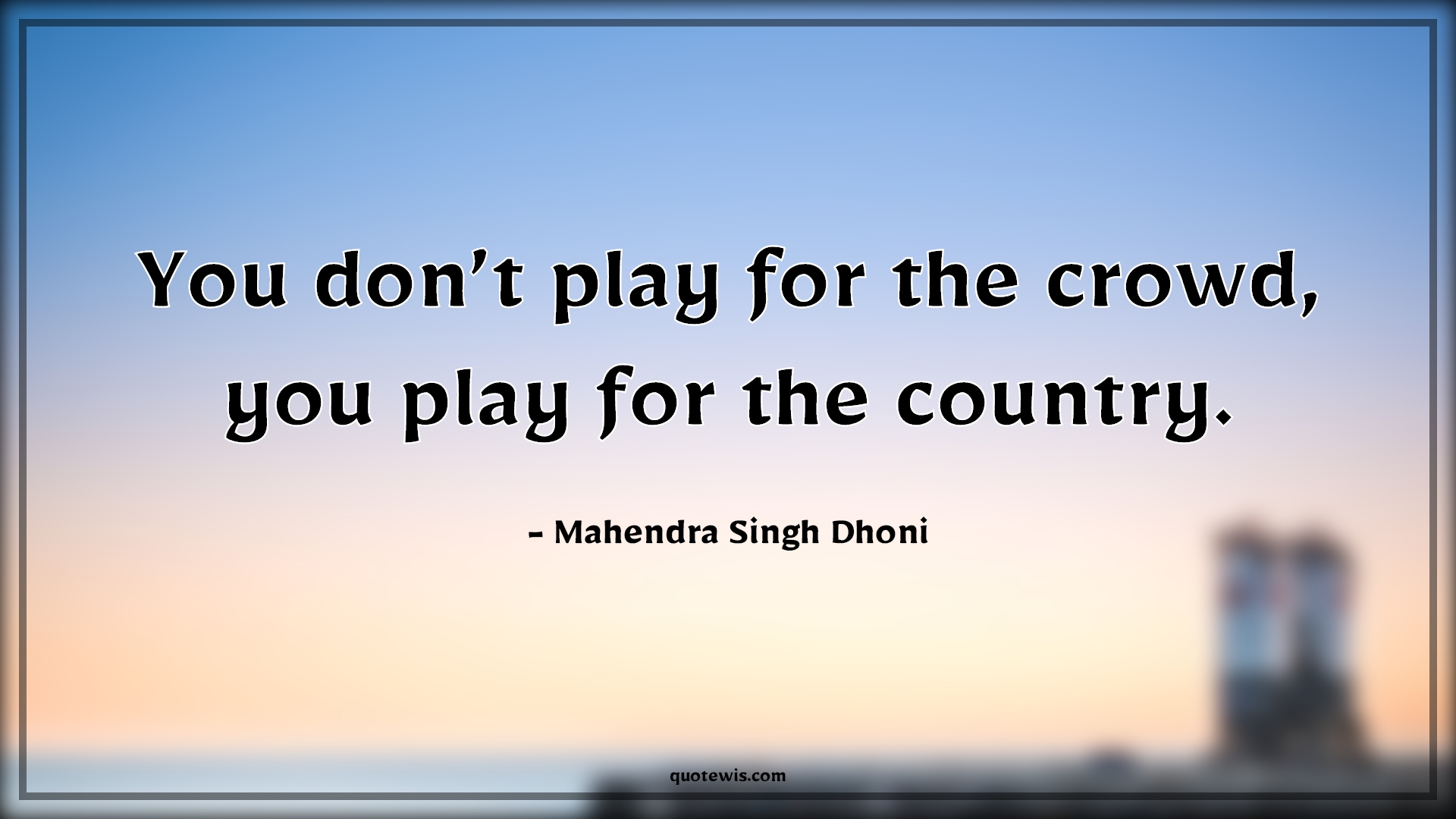 You don’t play for the crowd, you play for the country. You don’t play for the crowd, you play for the country.